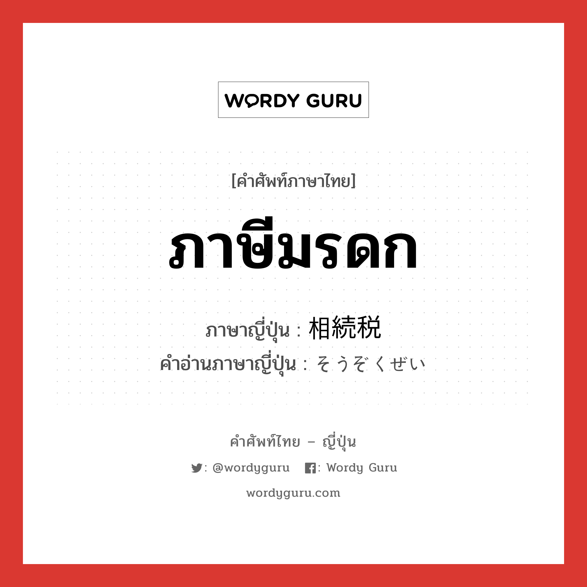 ภาษีมรดก ภาษาญี่ปุ่นคืออะไร, คำศัพท์ภาษาไทย - ญี่ปุ่น ภาษีมรดก ภาษาญี่ปุ่น 相続税 คำอ่านภาษาญี่ปุ่น そうぞくぜい หมวด n หมวด n