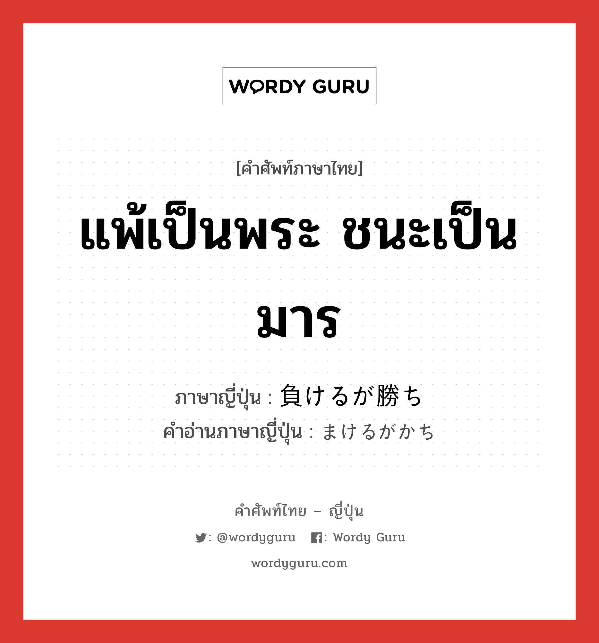 แพ้เป็นพระ ชนะเป็นมาร ภาษาญี่ปุ่นคืออะไร, คำศัพท์ภาษาไทย - ญี่ปุ่น แพ้เป็นพระ ชนะเป็นมาร ภาษาญี่ปุ่น 負けるが勝ち คำอ่านภาษาญี่ปุ่น まけるがかち หมวด idiom หมวด idiom