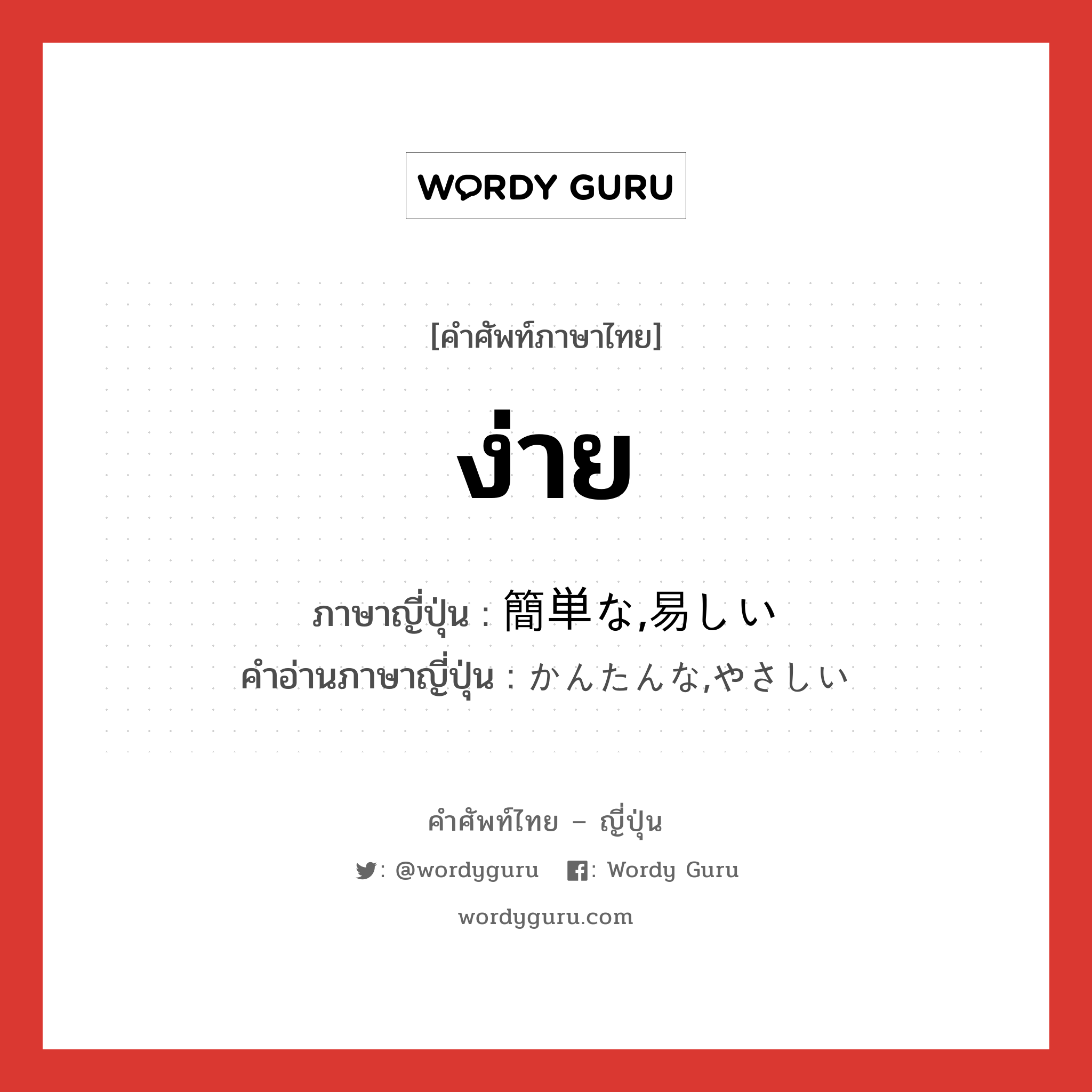 ง่าย ภาษาญี่ปุ่นคืออะไร, คำศัพท์ภาษาไทย - ญี่ปุ่น ง่าย ภาษาญี่ปุ่น 簡単な,易しい คำอ่านภาษาญี่ปุ่น かんたんな,やさしい หมวด n หมวด n