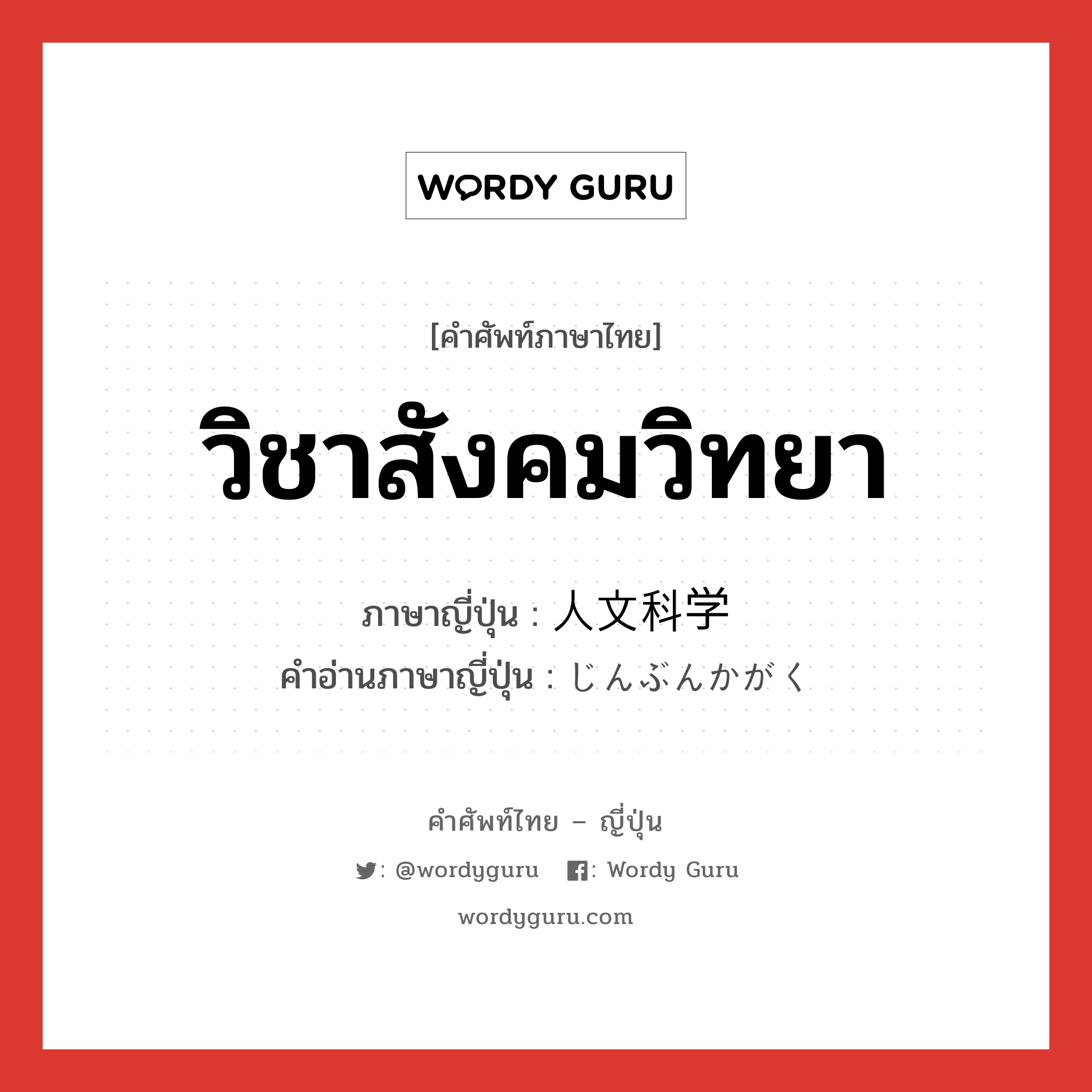 วิชาสังคมวิทยา ภาษาญี่ปุ่นคืออะไร, คำศัพท์ภาษาไทย - ญี่ปุ่น วิชาสังคมวิทยา ภาษาญี่ปุ่น 人文科学 คำอ่านภาษาญี่ปุ่น じんぶんかがく หมวด n หมวด n