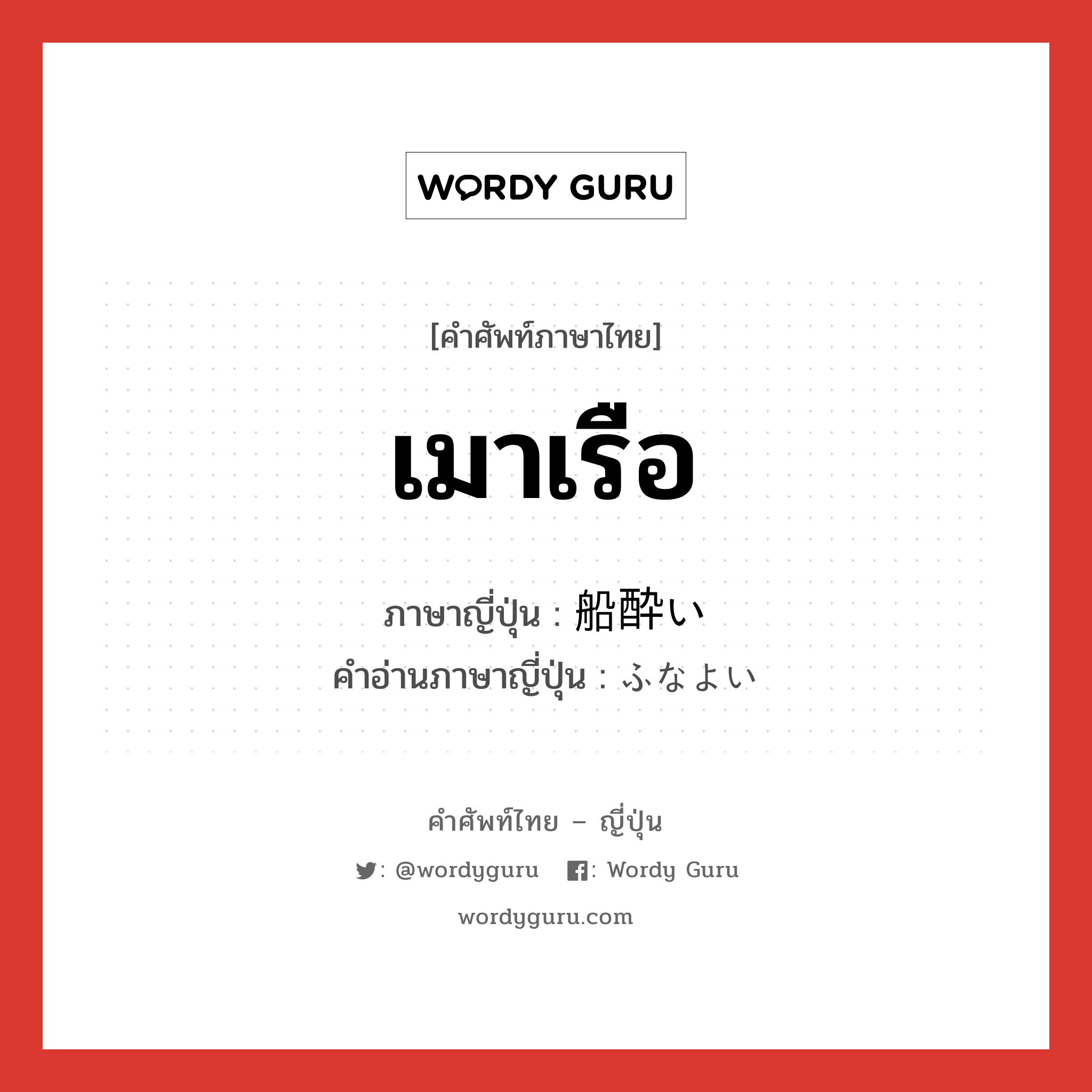 เมาเรือ ภาษาญี่ปุ่นคืออะไร, คำศัพท์ภาษาไทย - ญี่ปุ่น เมาเรือ ภาษาญี่ปุ่น 船酔い คำอ่านภาษาญี่ปุ่น ふなよい หมวด n หมวด n