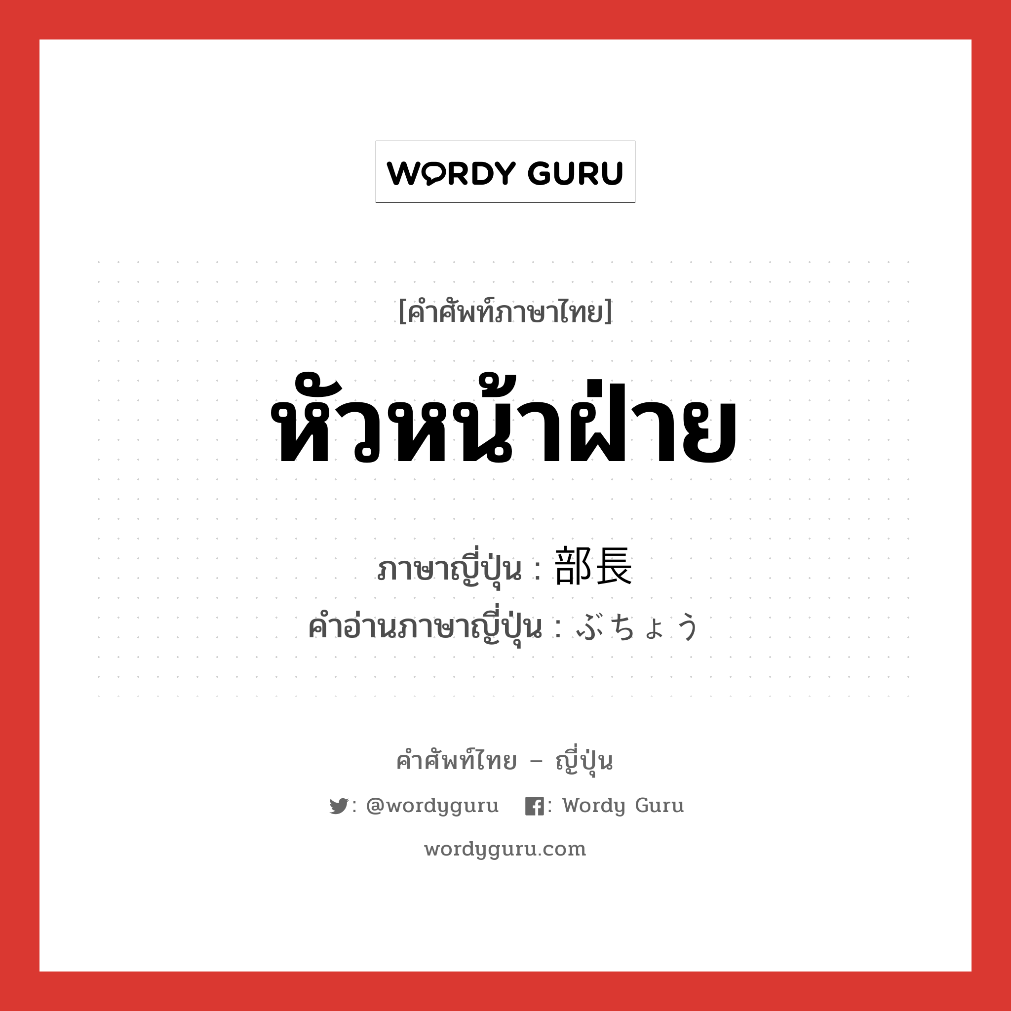 หัวหน้าฝ่าย ภาษาญี่ปุ่นคืออะไร, คำศัพท์ภาษาไทย - ญี่ปุ่น หัวหน้าฝ่าย ภาษาญี่ปุ่น 部長 คำอ่านภาษาญี่ปุ่น ぶちょう หมวด n หมวด n