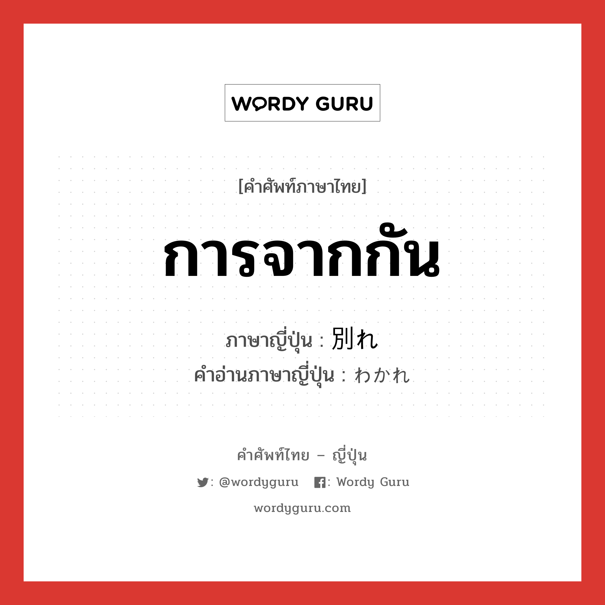 การจากกัน ภาษาญี่ปุ่นคืออะไร, คำศัพท์ภาษาไทย - ญี่ปุ่น การจากกัน ภาษาญี่ปุ่น 別れ คำอ่านภาษาญี่ปุ่น わかれ หมวด n หมวด n