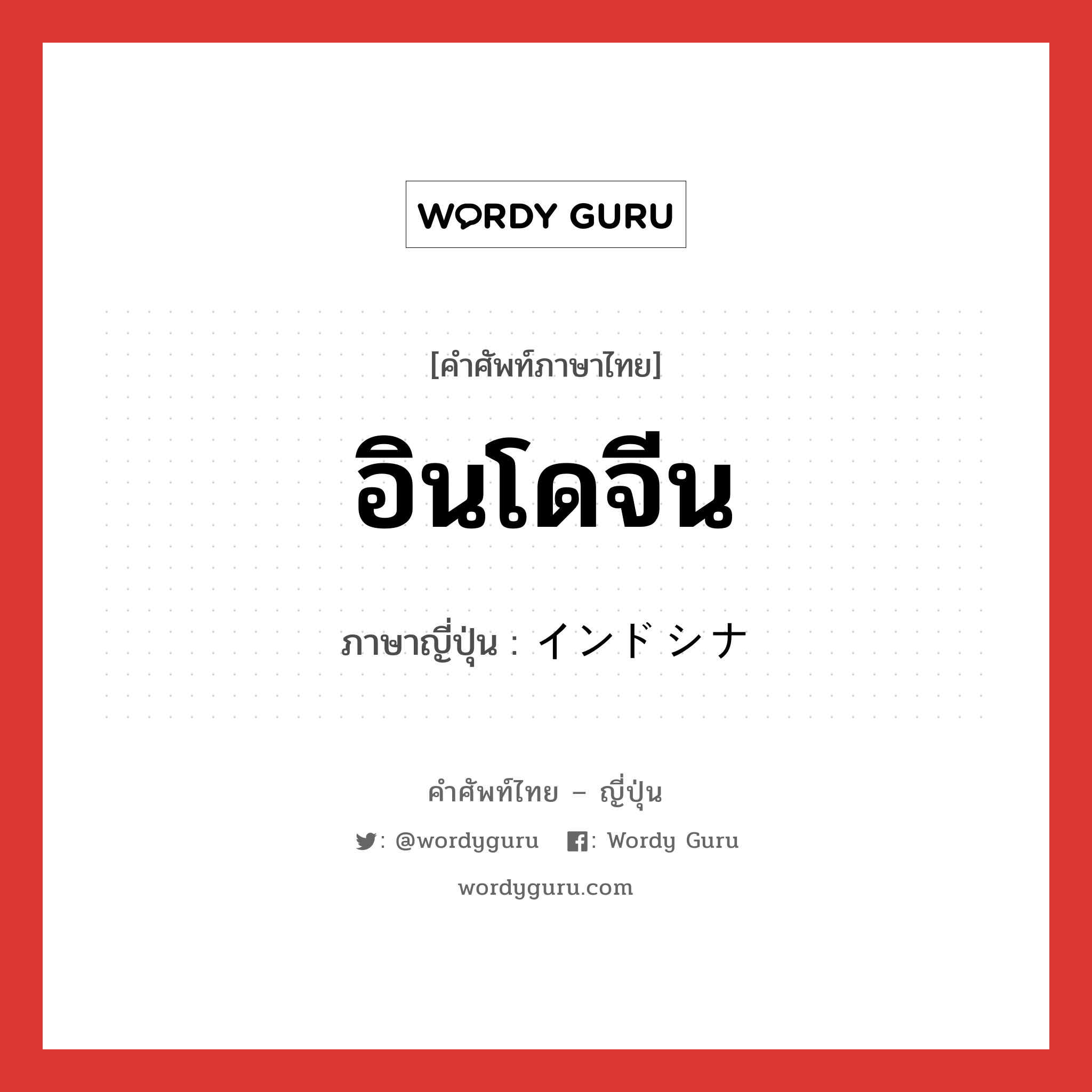 อินโดจีน ภาษาญี่ปุ่นคืออะไร, คำศัพท์ภาษาไทย - ญี่ปุ่น อินโดจีน ภาษาญี่ปุ่น インドシナ หมวด loc หมวด loc