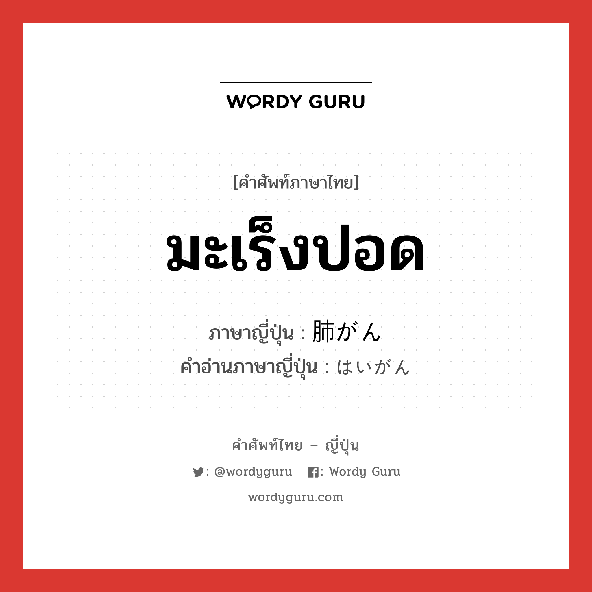 มะเร็งปอด ภาษาญี่ปุ่นคืออะไร, คำศัพท์ภาษาไทย - ญี่ปุ่น มะเร็งปอด ภาษาญี่ปุ่น 肺がん คำอ่านภาษาญี่ปุ่น はいがん หมวด n หมวด n