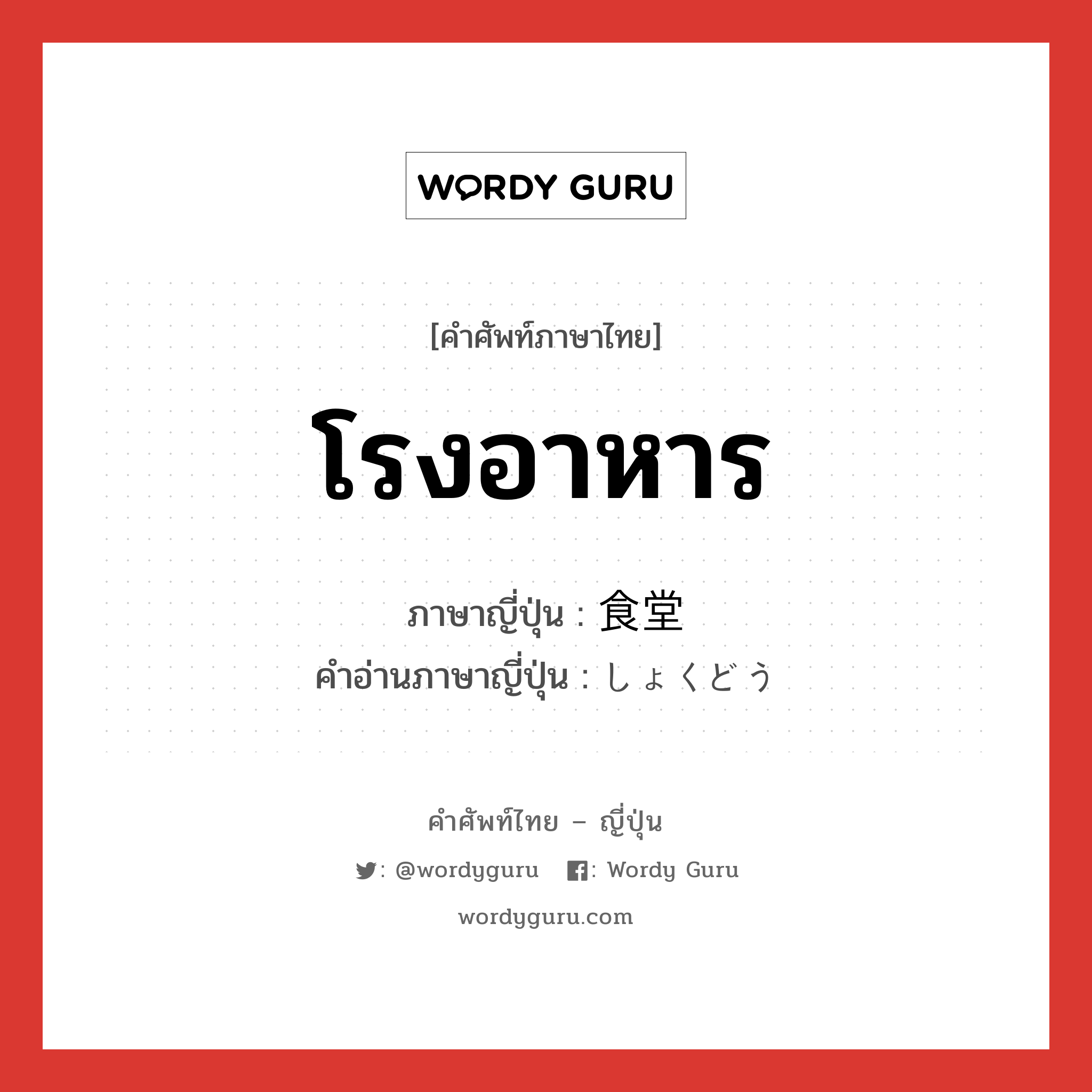 โรงอาหาร ภาษาญี่ปุ่นคืออะไร, คำศัพท์ภาษาไทย - ญี่ปุ่น โรงอาหาร ภาษาญี่ปุ่น 食堂 คำอ่านภาษาญี่ปุ่น しょくどう หมวด n หมวด n