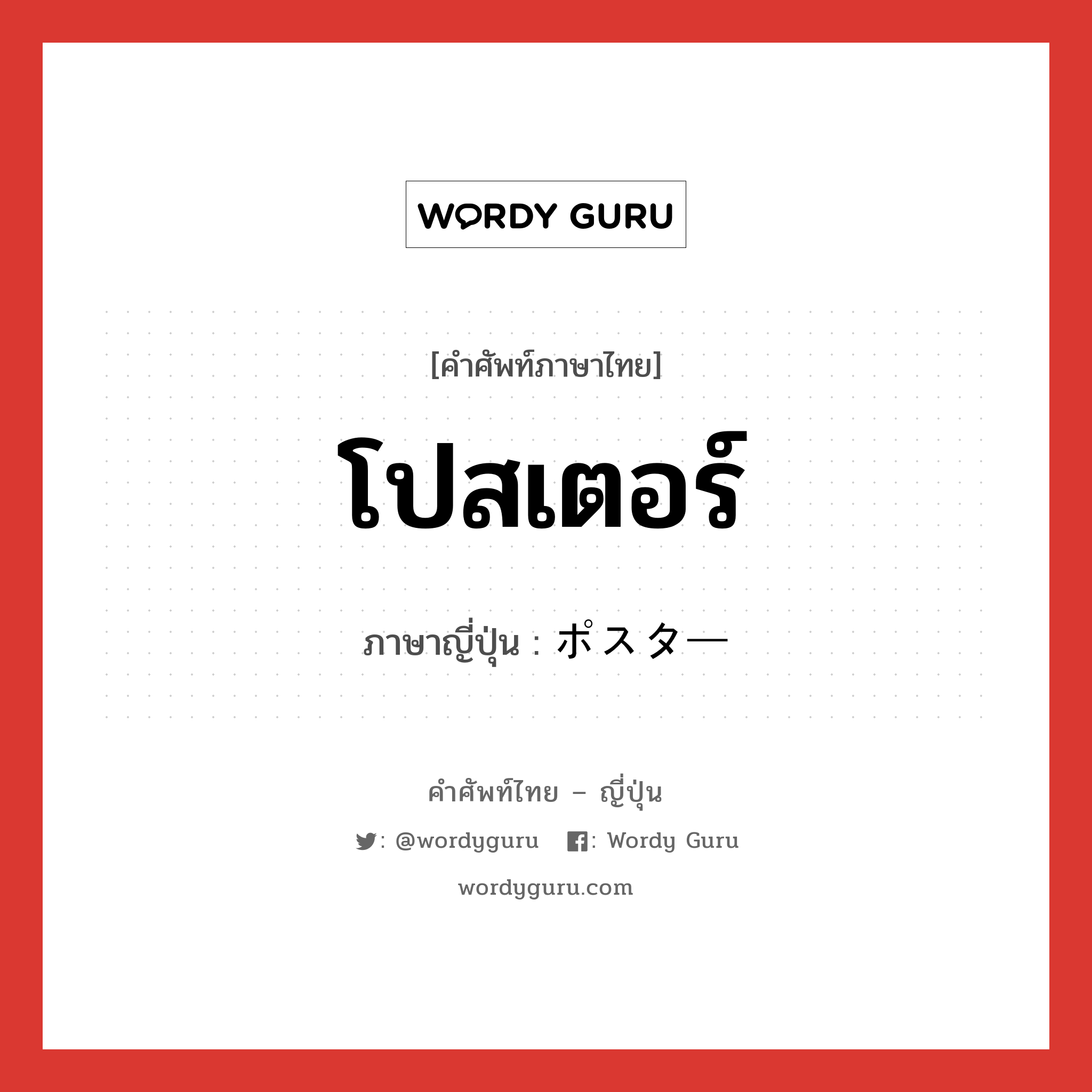 โปสเตอร์ ภาษาญี่ปุ่นคืออะไร, คำศัพท์ภาษาไทย - ญี่ปุ่น โปสเตอร์ ภาษาญี่ปุ่น ポスター หมวด n หมวด n