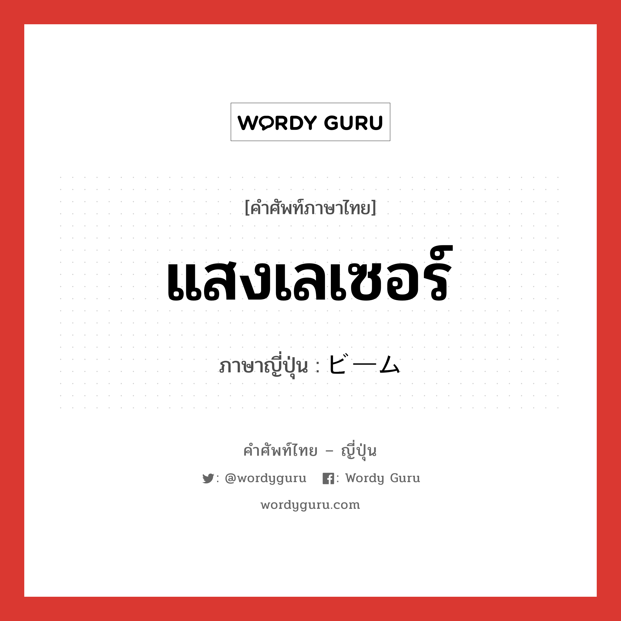 แสงเลเซอร์ ภาษาญี่ปุ่นคืออะไร, คำศัพท์ภาษาไทย - ญี่ปุ่น แสงเลเซอร์ ภาษาญี่ปุ่น ビーム หมวด n หมวด n