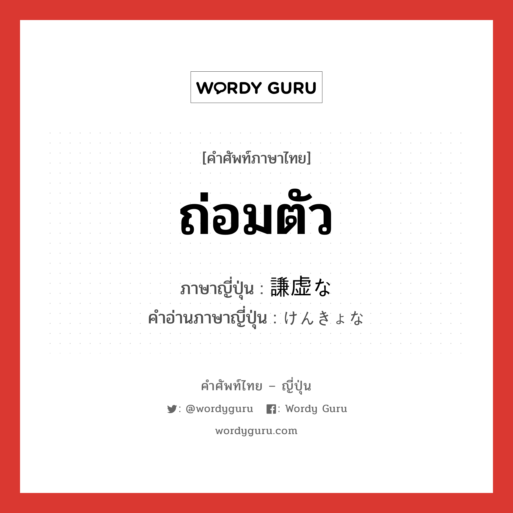 ถ่อมตัว ภาษาญี่ปุ่นคืออะไร, คำศัพท์ภาษาไทย - ญี่ปุ่น ถ่อมตัว ภาษาญี่ปุ่น 謙虚な คำอ่านภาษาญี่ปุ่น けんきょな หมวด n หมวด n