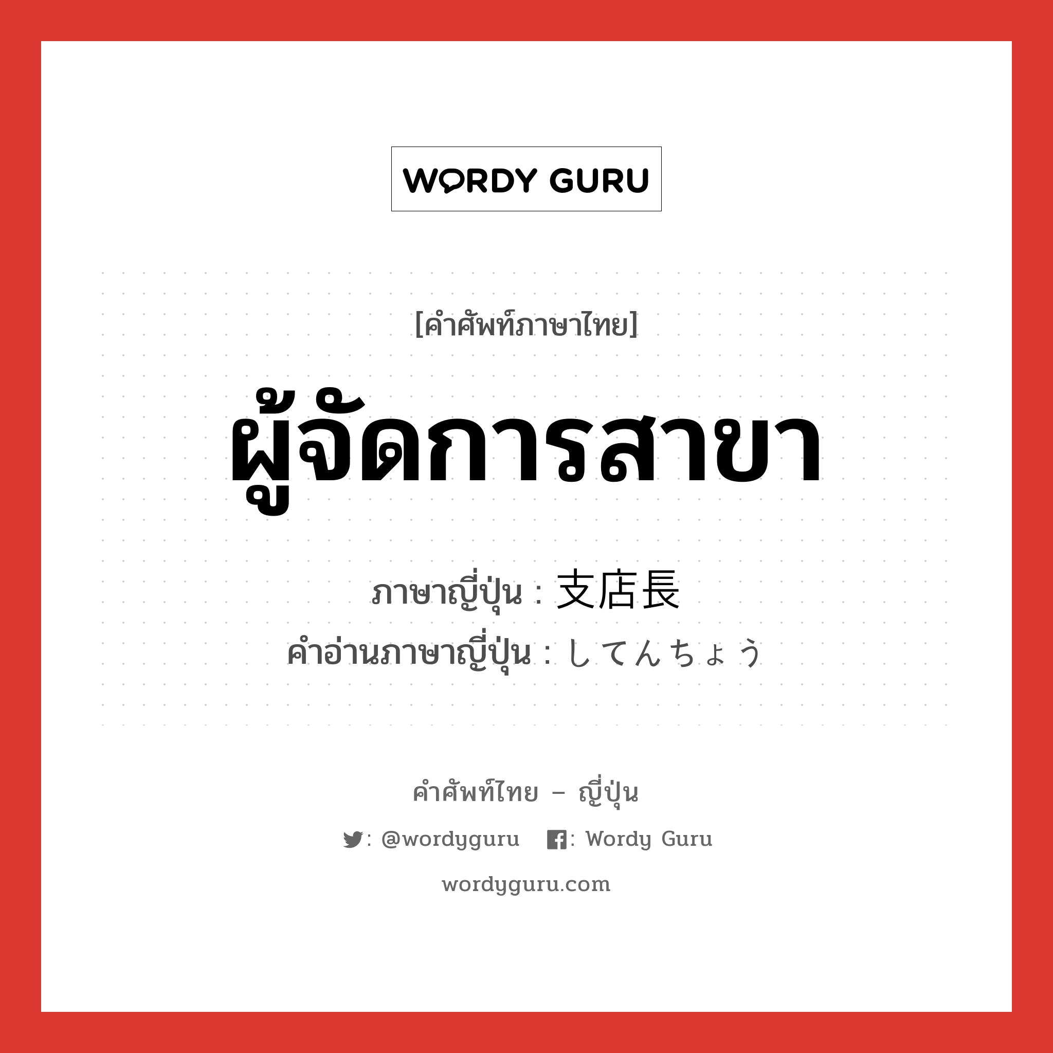 ผู้จัดการสาขา ภาษาญี่ปุ่นคืออะไร, คำศัพท์ภาษาไทย - ญี่ปุ่น ผู้จัดการสาขา ภาษาญี่ปุ่น 支店長 คำอ่านภาษาญี่ปุ่น してんちょう หมวด n หมวด n