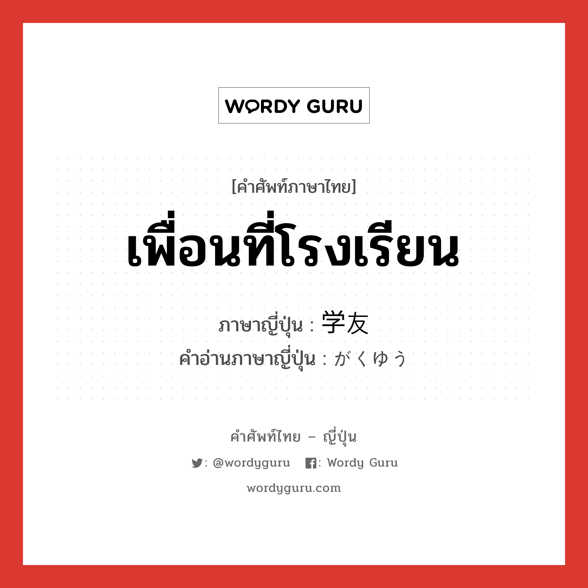 เพื่อนที่โรงเรียน ภาษาญี่ปุ่นคืออะไร, คำศัพท์ภาษาไทย - ญี่ปุ่น เพื่อนที่โรงเรียน ภาษาญี่ปุ่น 学友 คำอ่านภาษาญี่ปุ่น がくゆう หมวด n หมวด n