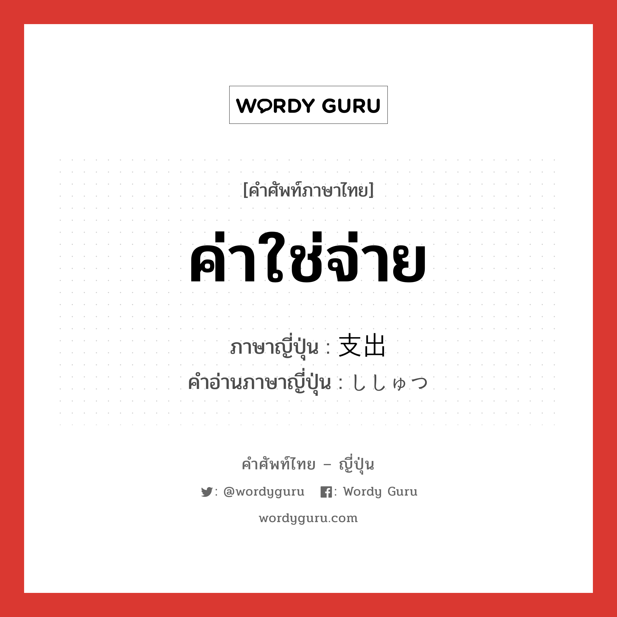 ค่าใช่จ่าย ภาษาญี่ปุ่นคืออะไร, คำศัพท์ภาษาไทย - ญี่ปุ่น ค่าใช่จ่าย ภาษาญี่ปุ่น 支出 คำอ่านภาษาญี่ปุ่น ししゅつ หมวด n หมวด n