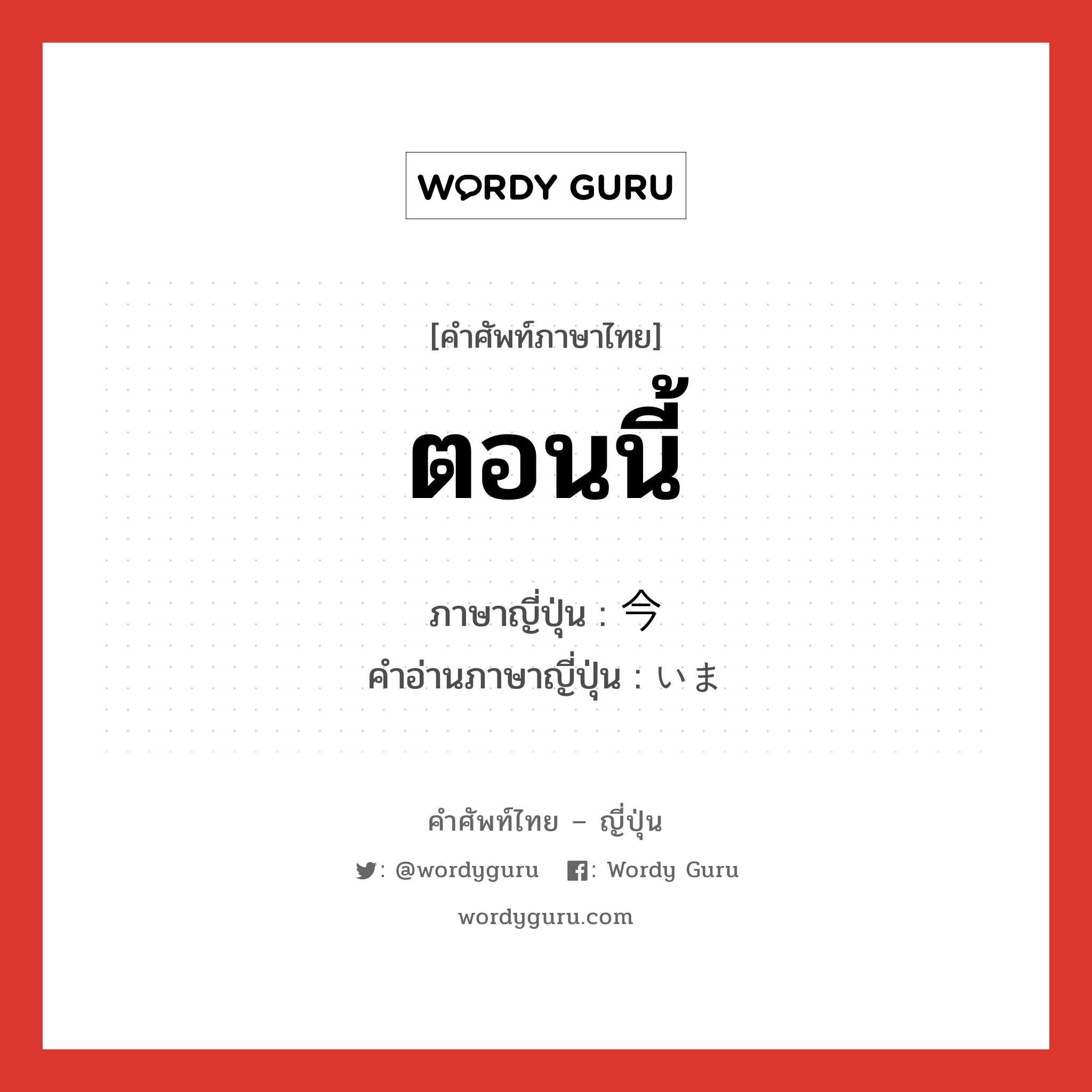 ตอนนี้ ภาษาญี่ปุ่นคืออะไร, คำศัพท์ภาษาไทย - ญี่ปุ่น ตอนนี้ ภาษาญี่ปุ่น 今 คำอ่านภาษาญี่ปุ่น いま หมวด n หมวด n