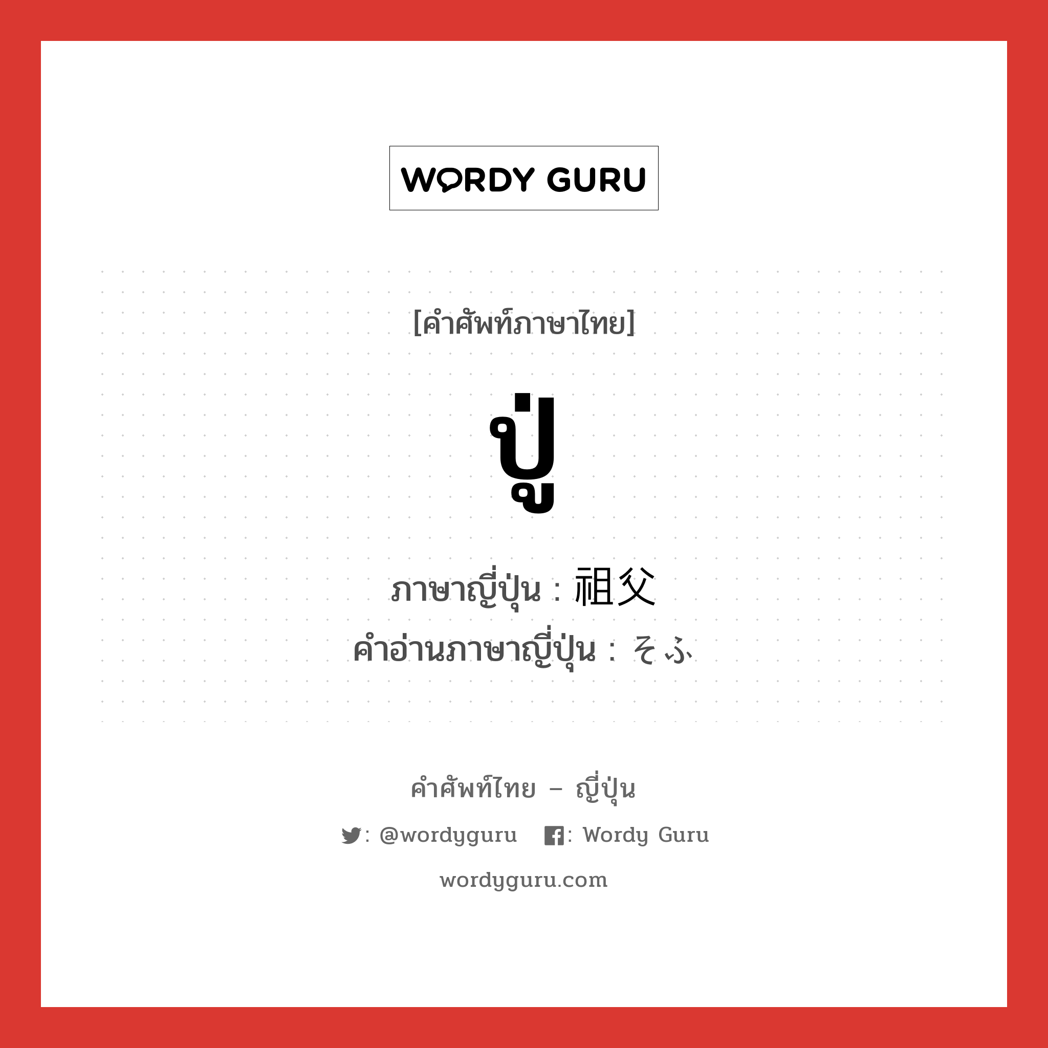 ปู่ ภาษาญี่ปุ่นคืออะไร, คำศัพท์ภาษาไทย - ญี่ปุ่น ปู่ ภาษาญี่ปุ่น 祖父 คำอ่านภาษาญี่ปุ่น そふ หมวด n หมวด n