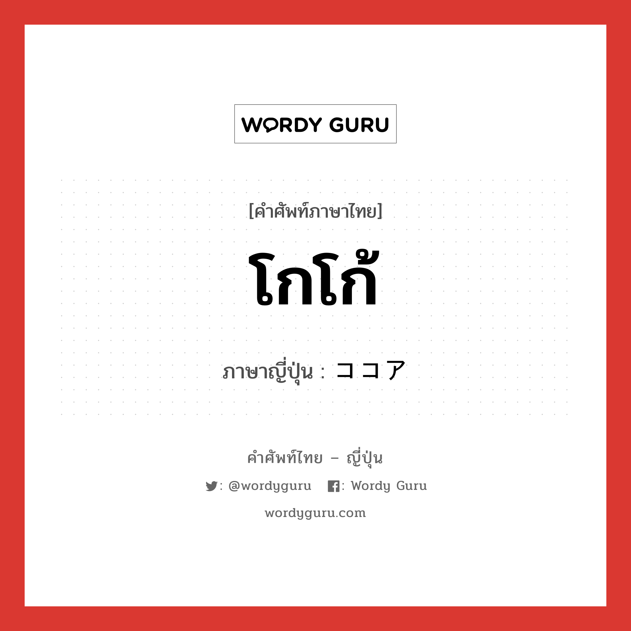 โกโก้ ภาษาญี่ปุ่นคืออะไร, คำศัพท์ภาษาไทย - ญี่ปุ่น โกโก้ ภาษาญี่ปุ่น ココア หมวด n หมวด n