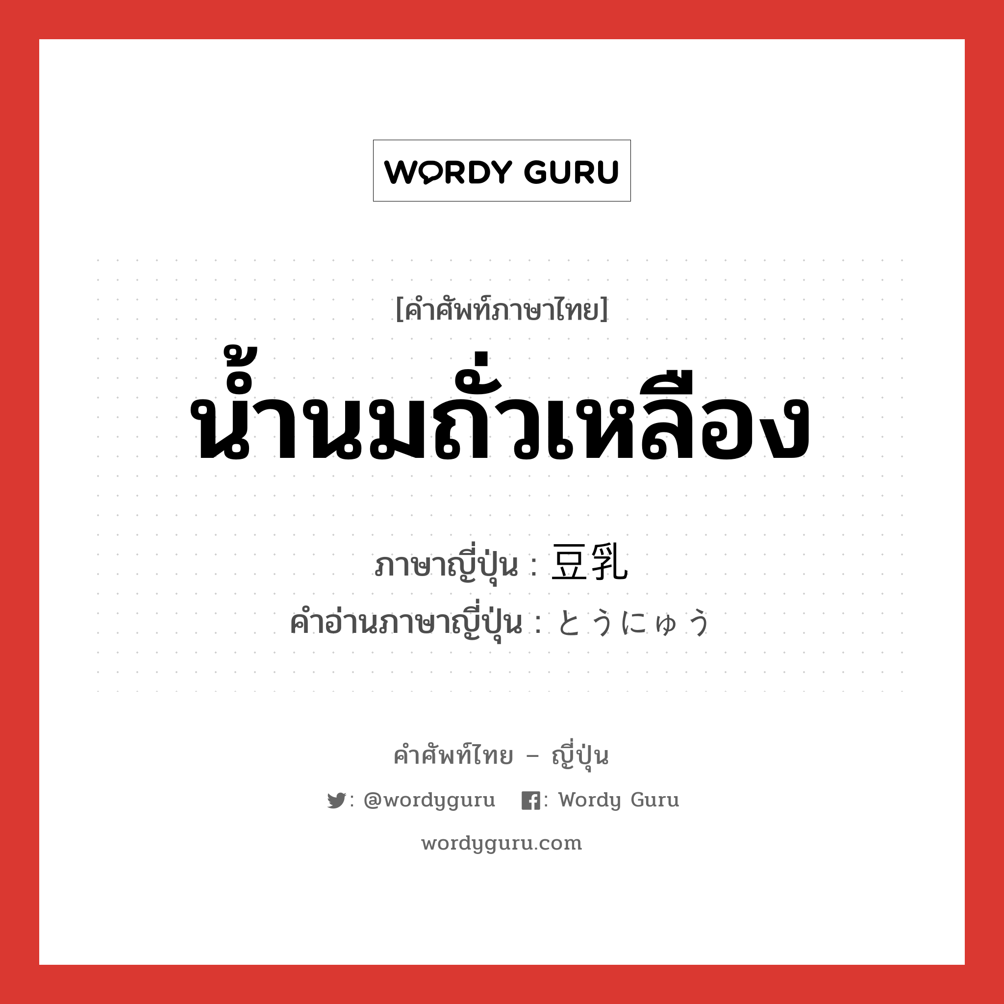 น้ำนมถั่วเหลือง ภาษาญี่ปุ่นคืออะไร, คำศัพท์ภาษาไทย - ญี่ปุ่น น้ำนมถั่วเหลือง ภาษาญี่ปุ่น 豆乳 คำอ่านภาษาญี่ปุ่น とうにゅう หมวด n หมวด n