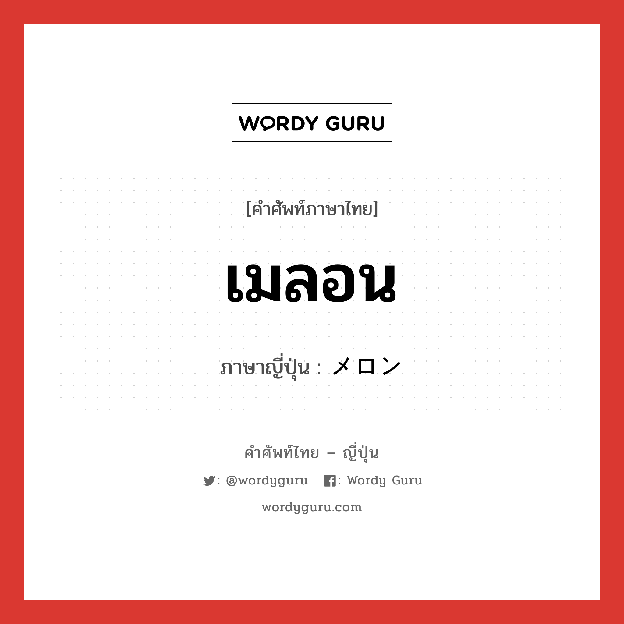 เมลอน ภาษาญี่ปุ่นคืออะไร, คำศัพท์ภาษาไทย - ญี่ปุ่น เมลอน ภาษาญี่ปุ่น メロン หมวด n หมวด n