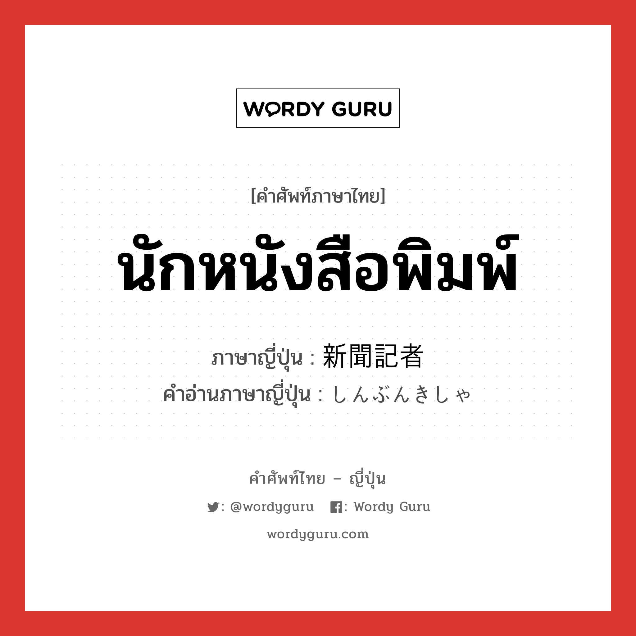 นักหนังสือพิมพ์ ภาษาญี่ปุ่นคืออะไร, คำศัพท์ภาษาไทย - ญี่ปุ่น นักหนังสือพิมพ์ ภาษาญี่ปุ่น 新聞記者 คำอ่านภาษาญี่ปุ่น しんぶんきしゃ หมวด n หมวด n