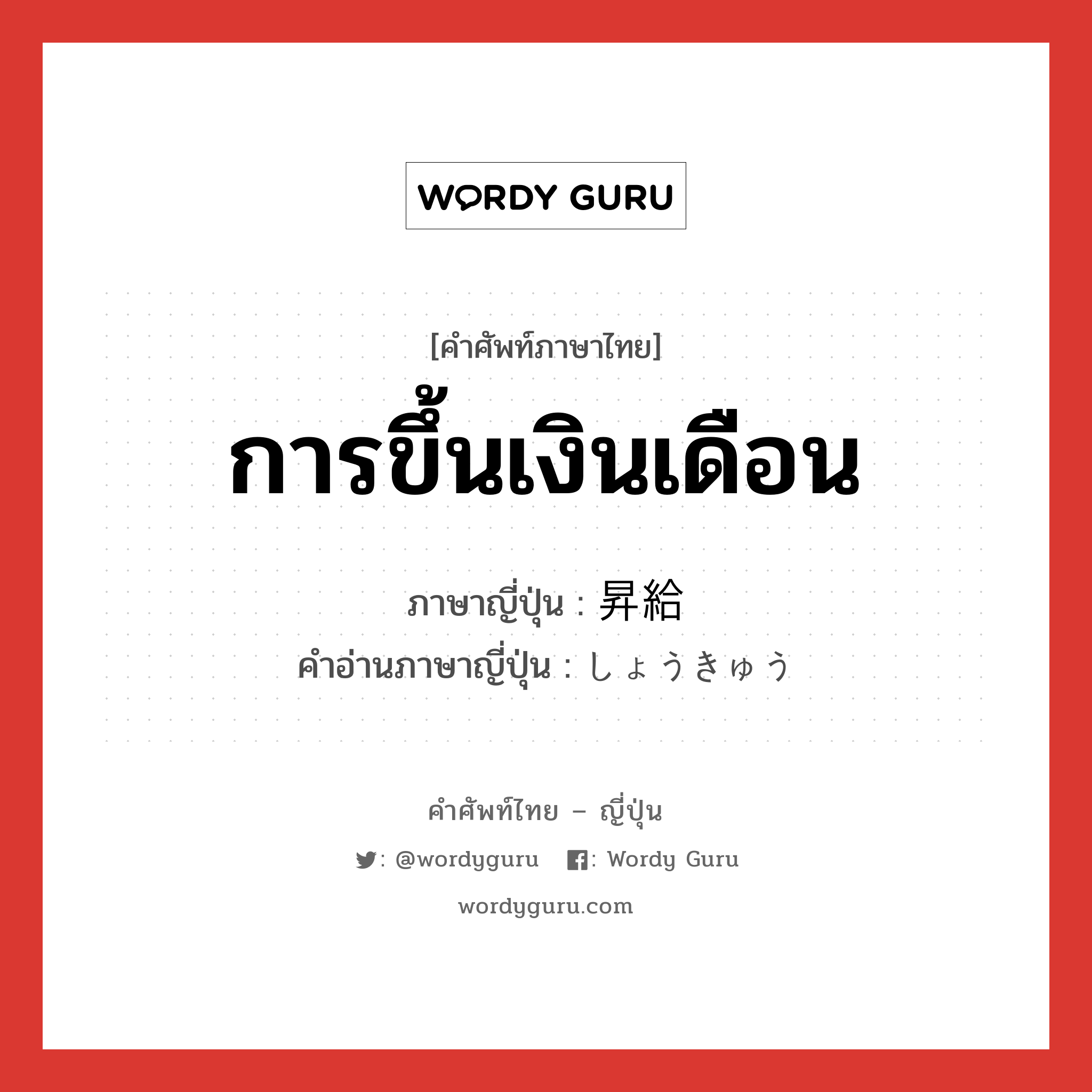 การขึ้นเงินเดือน ภาษาญี่ปุ่นคืออะไร, คำศัพท์ภาษาไทย - ญี่ปุ่น การขึ้นเงินเดือน ภาษาญี่ปุ่น 昇給 คำอ่านภาษาญี่ปุ่น しょうきゅう หมวด n หมวด n