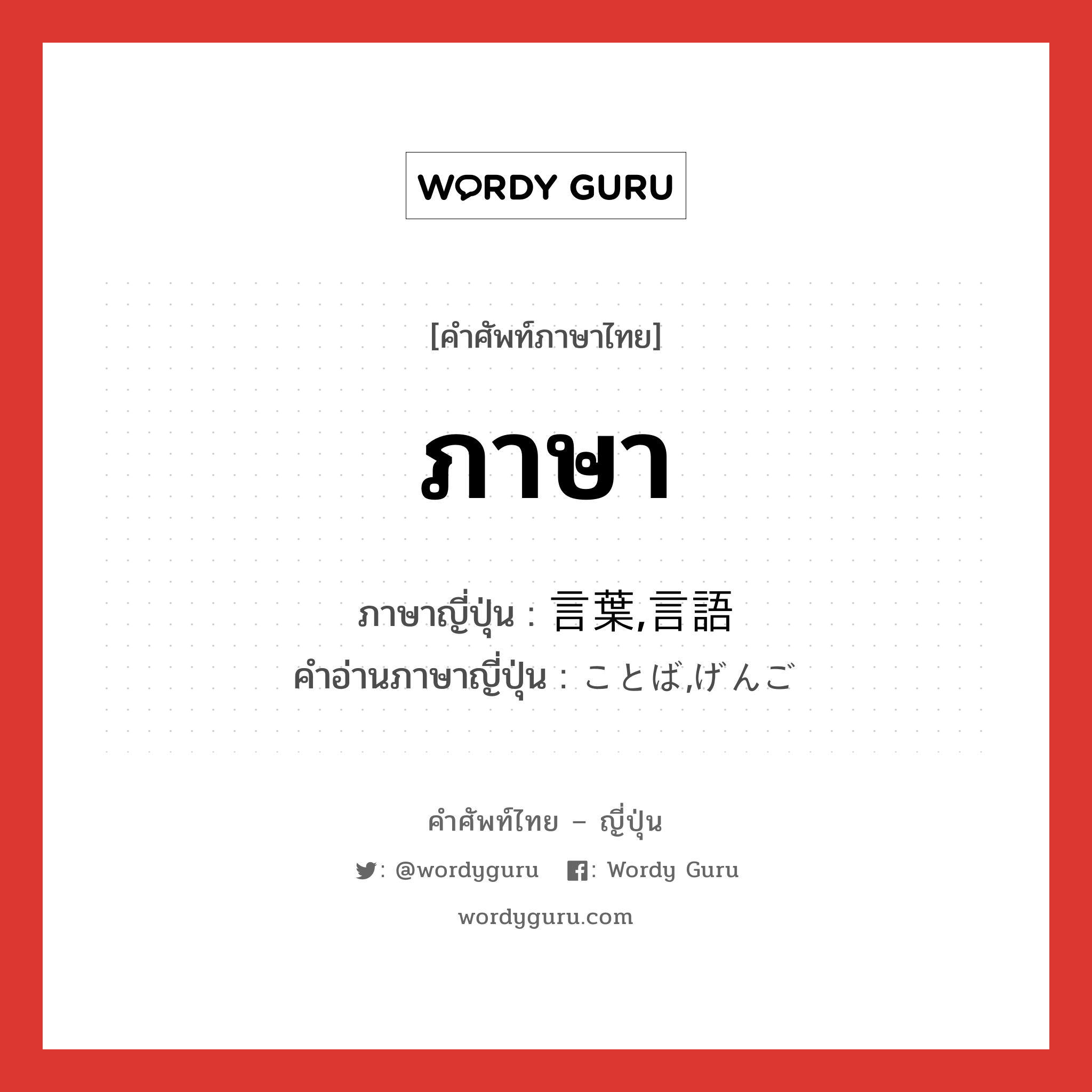 ภาษา ภาษาญี่ปุ่นคืออะไร, คำศัพท์ภาษาไทย - ญี่ปุ่น ภาษา ภาษาญี่ปุ่น 言葉,言語 คำอ่านภาษาญี่ปุ่น ことば,げんご หมวด n หมวด n