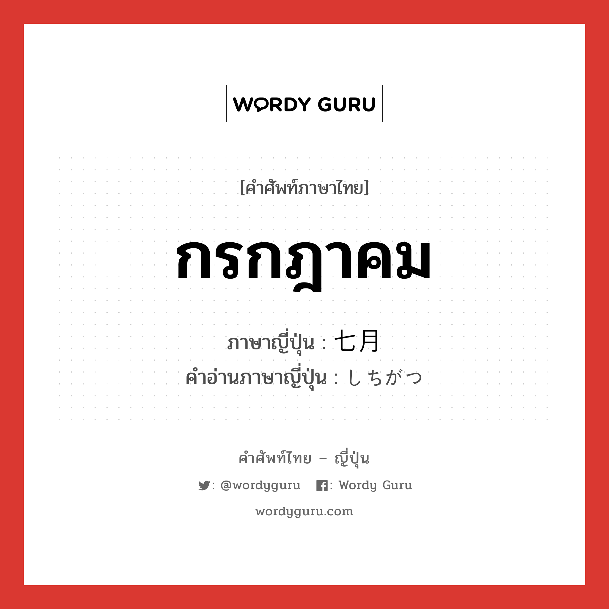 กรกฎาคม ภาษาญี่ปุ่นคืออะไร, คำศัพท์ภาษาไทย - ญี่ปุ่น กรกฎาคม ภาษาญี่ปุ่น 七月 คำอ่านภาษาญี่ปุ่น しちがつ หมวด n หมวด n