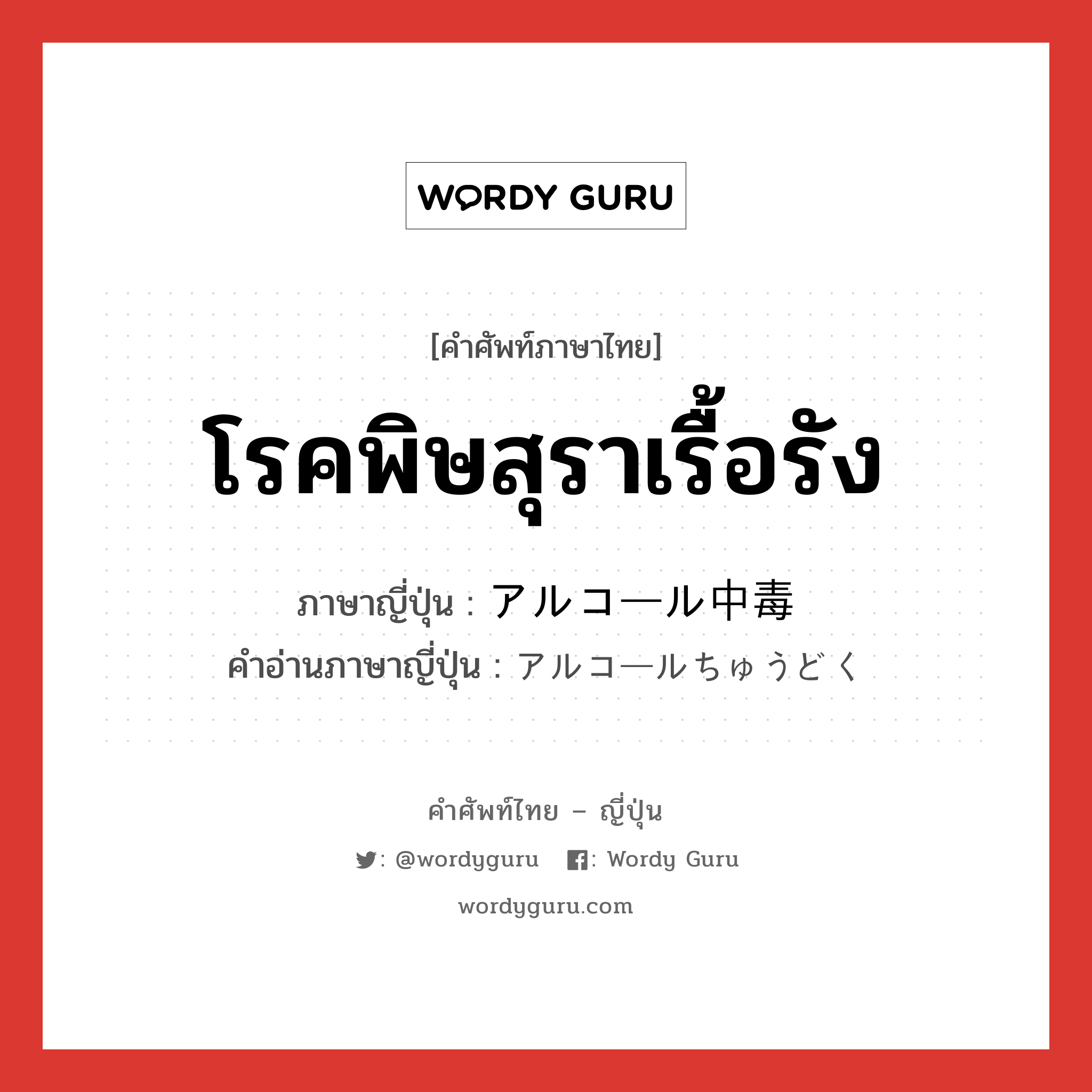 โรคพิษสุราเรื้อรัง ภาษาญี่ปุ่นคืออะไร, คำศัพท์ภาษาไทย - ญี่ปุ่น โรคพิษสุราเรื้อรัง ภาษาญี่ปุ่น アルコール中毒 คำอ่านภาษาญี่ปุ่น アルコールちゅうどく หมวด n หมวด n