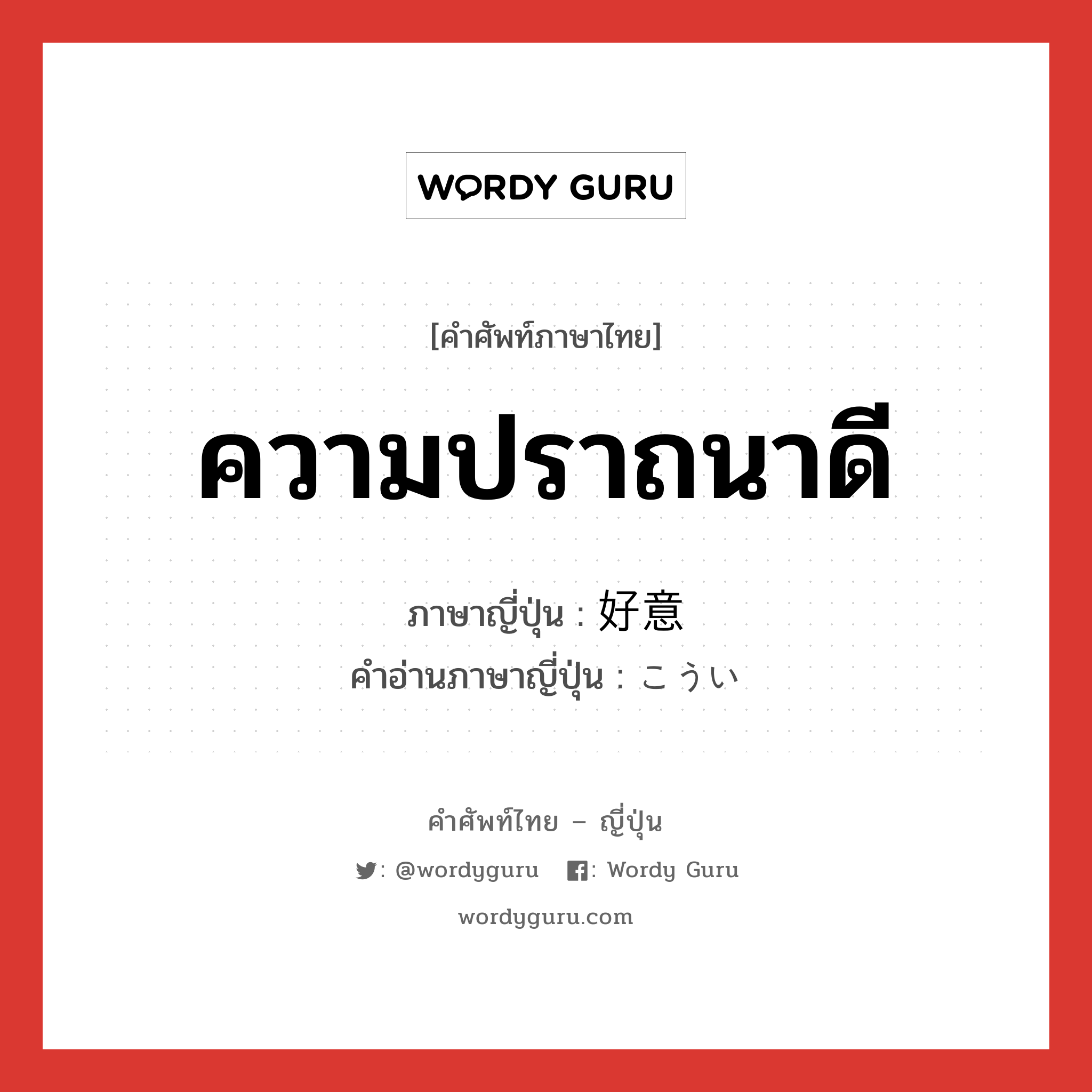 ความปราถนาดี ภาษาญี่ปุ่นคืออะไร, คำศัพท์ภาษาไทย - ญี่ปุ่น ความปราถนาดี ภาษาญี่ปุ่น 好意 คำอ่านภาษาญี่ปุ่น こうい หมวด n หมวด n