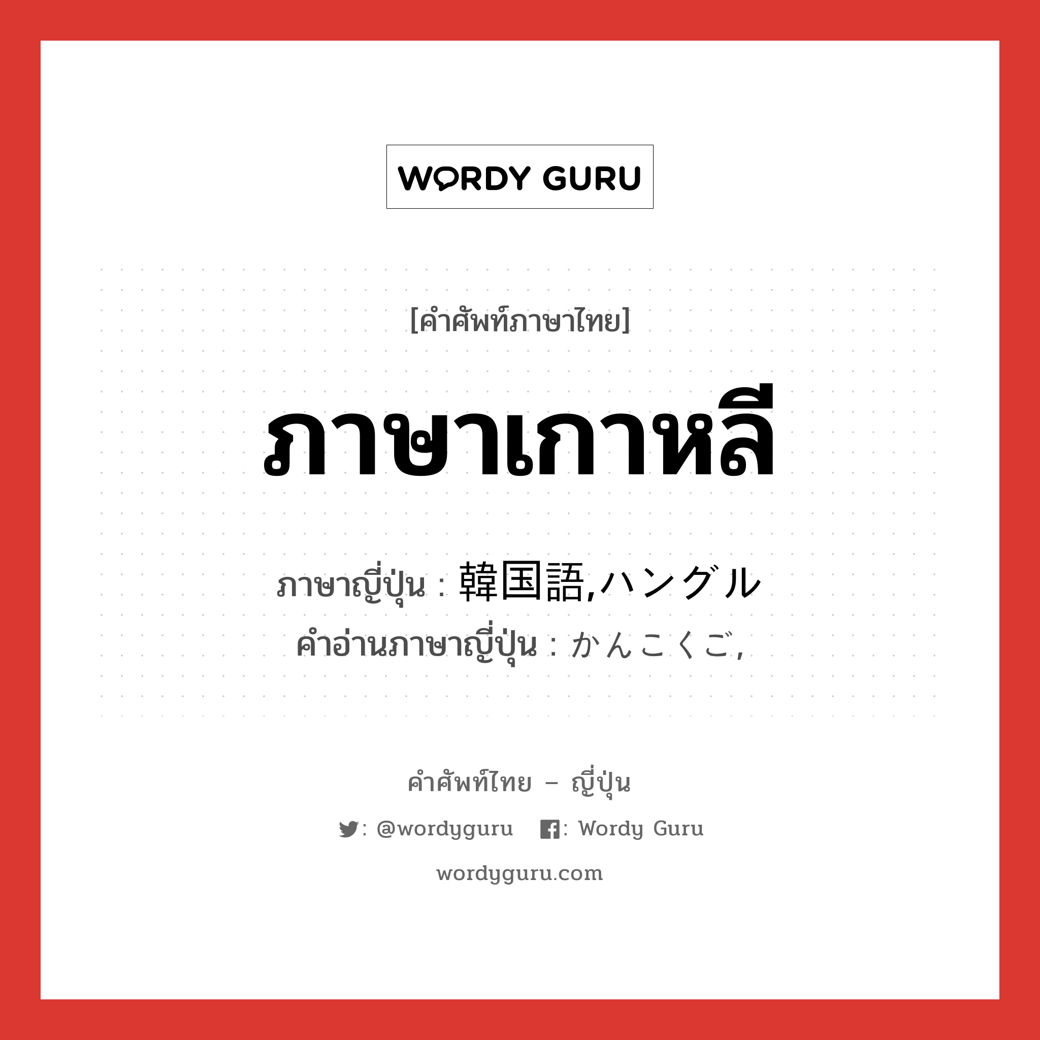 ภาษาเกาหลี ภาษาญี่ปุ่นคืออะไร, คำศัพท์ภาษาไทย - ญี่ปุ่น ภาษาเกาหลี ภาษาญี่ปุ่น 韓国語,ハングル คำอ่านภาษาญี่ปุ่น かんこくご, หมวด n หมวด n