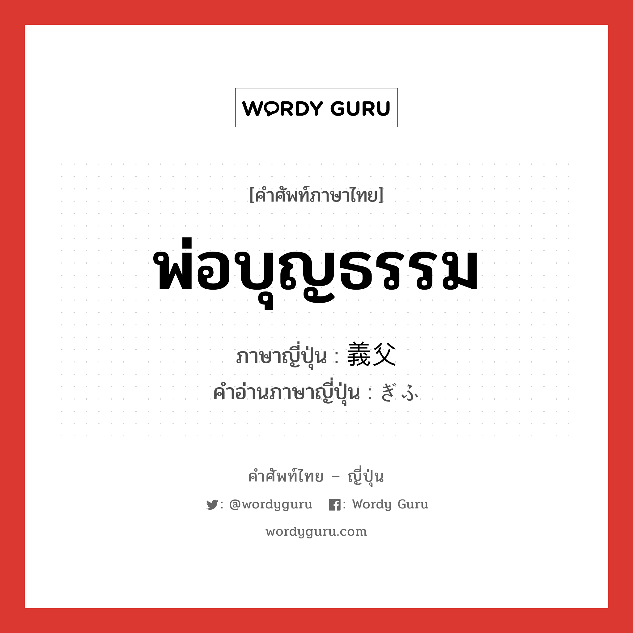 พ่อบุญธรรม ภาษาญี่ปุ่นคืออะไร, คำศัพท์ภาษาไทย - ญี่ปุ่น พ่อบุญธรรม ภาษาญี่ปุ่น 義父 คำอ่านภาษาญี่ปุ่น ぎふ หมวด n หมวด n