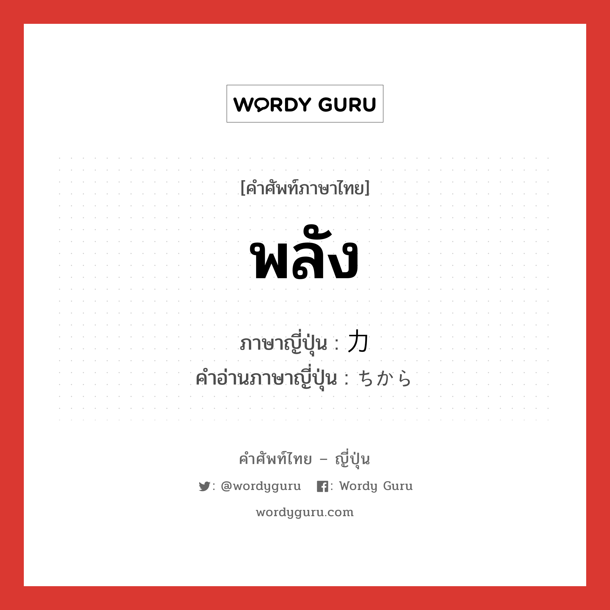 พลัง ภาษาญี่ปุ่นคืออะไร, คำศัพท์ภาษาไทย - ญี่ปุ่น พลัง ภาษาญี่ปุ่น 力 คำอ่านภาษาญี่ปุ่น ちから หมวด n หมวด n