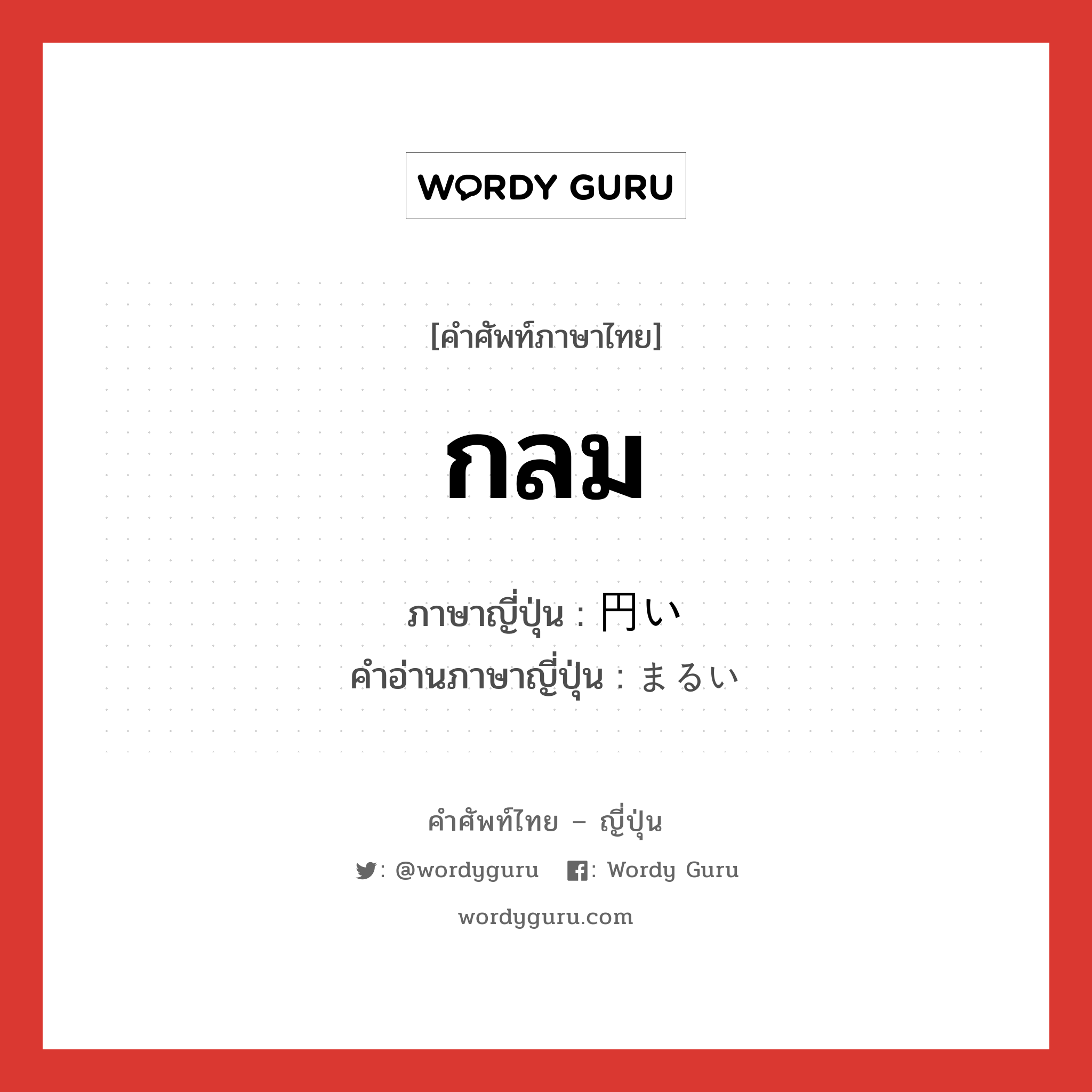 กลม ภาษาญี่ปุ่นคืออะไร, คำศัพท์ภาษาไทย - ญี่ปุ่น กลม ภาษาญี่ปุ่น 円い คำอ่านภาษาญี่ปุ่น まるい หมวด adj-i หมวด adj-i