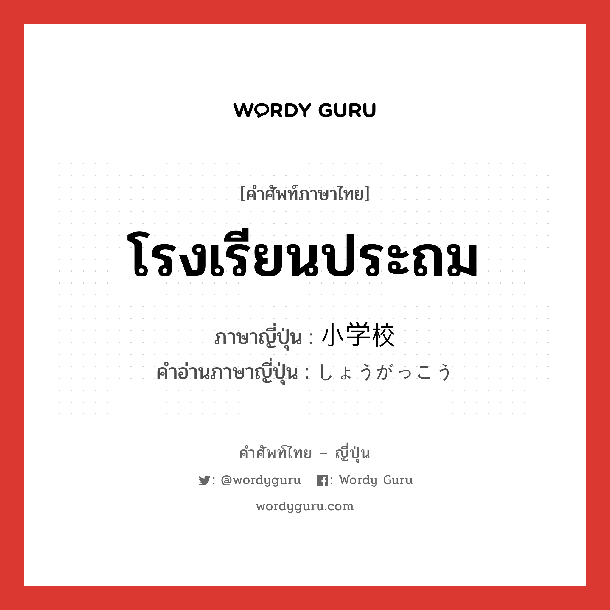 โรงเรียนประถม ภาษาญี่ปุ่นคืออะไร, คำศัพท์ภาษาไทย - ญี่ปุ่น โรงเรียนประถม ภาษาญี่ปุ่น 小学校 คำอ่านภาษาญี่ปุ่น しょうがっこう หมวด n หมวด n