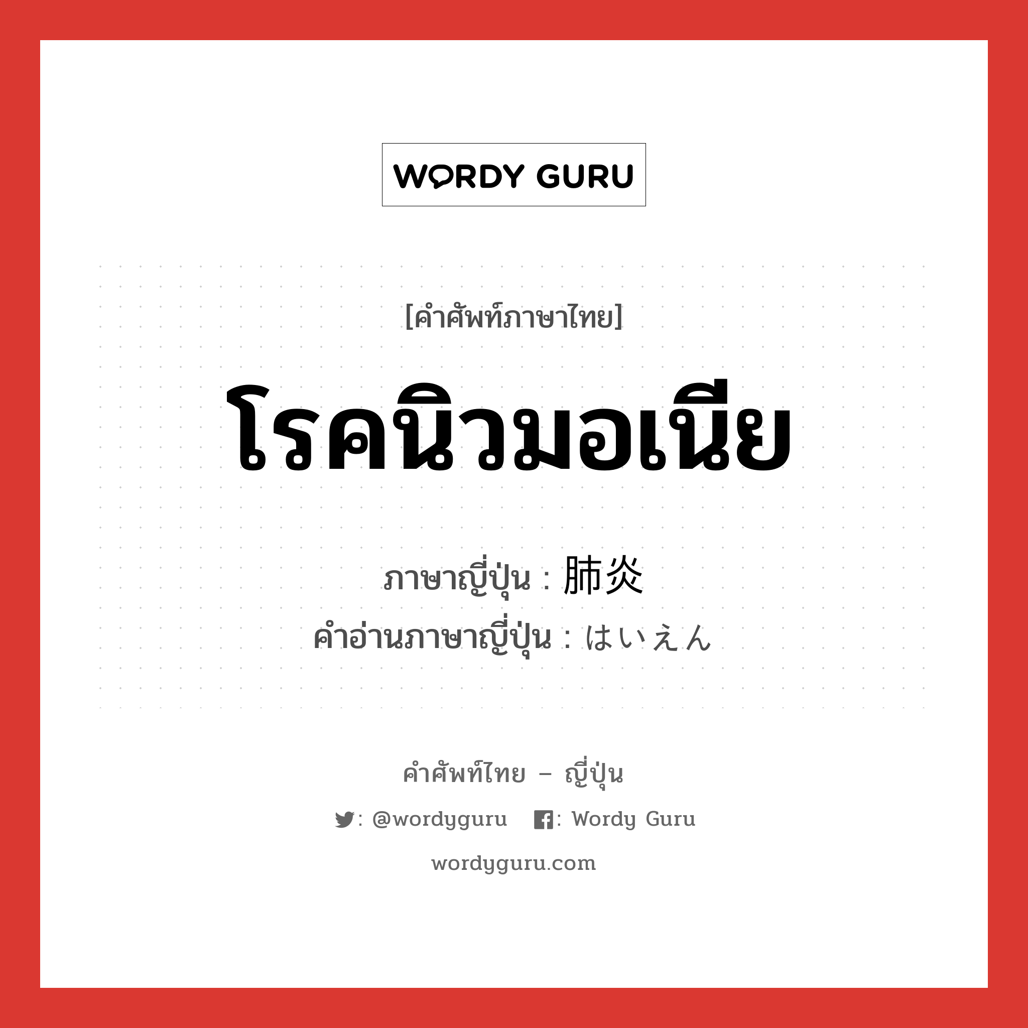 โรคนิวมอเนีย ภาษาญี่ปุ่นคืออะไร, คำศัพท์ภาษาไทย - ญี่ปุ่น โรคนิวมอเนีย ภาษาญี่ปุ่น 肺炎 คำอ่านภาษาญี่ปุ่น はいえん หมวด n หมวด n