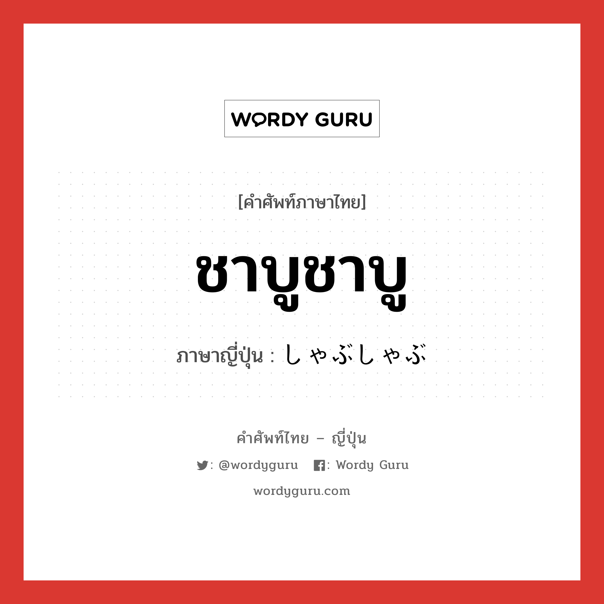 ชาบูชาบู ภาษาญี่ปุ่นคืออะไร, คำศัพท์ภาษาไทย - ญี่ปุ่น ชาบูชาบู ภาษาญี่ปุ่น しゃぶしゃぶ หมวด n หมวด n