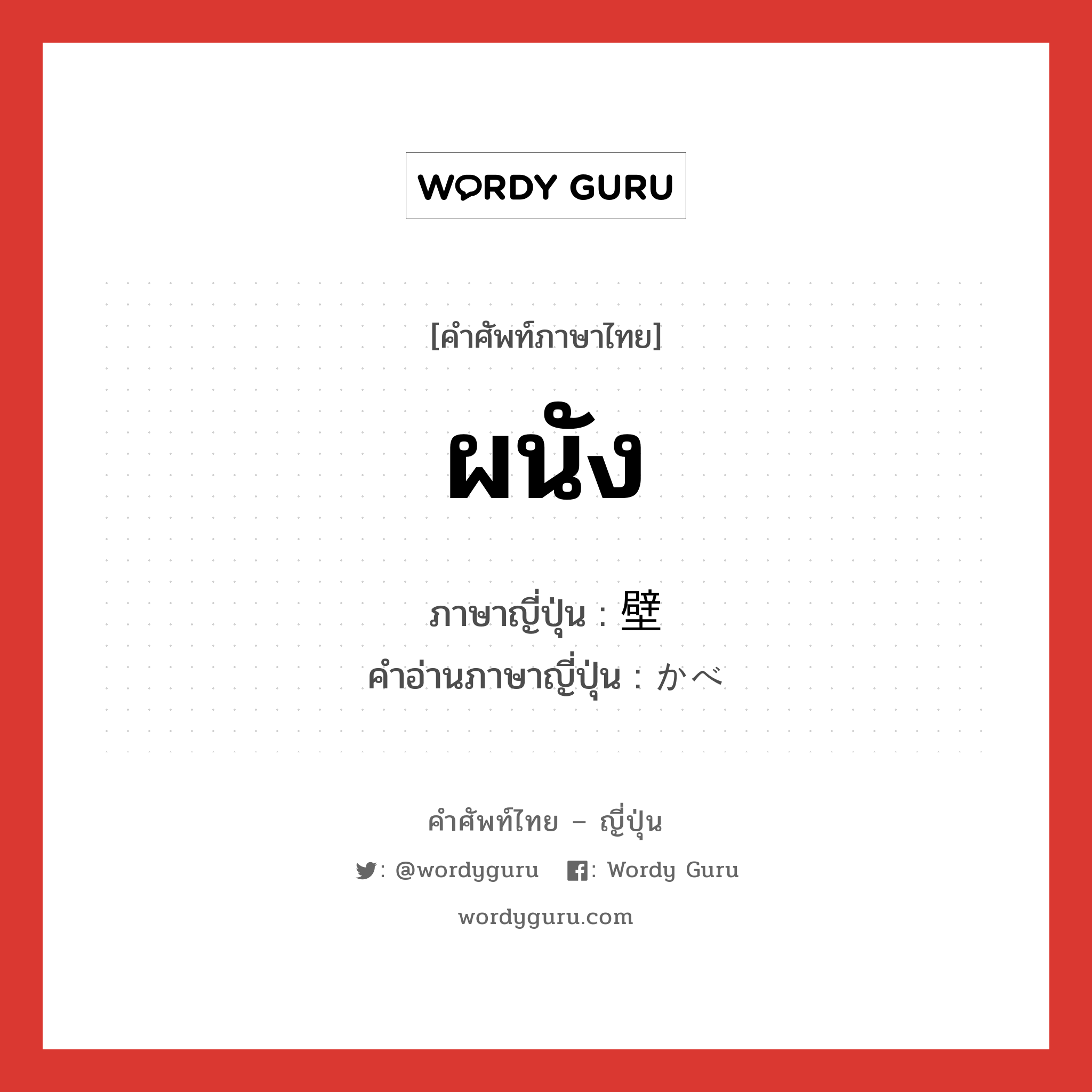 ผนัง ภาษาญี่ปุ่นคืออะไร, คำศัพท์ภาษาไทย - ญี่ปุ่น ผนัง ภาษาญี่ปุ่น 壁 คำอ่านภาษาญี่ปุ่น かべ หมวด n หมวด n