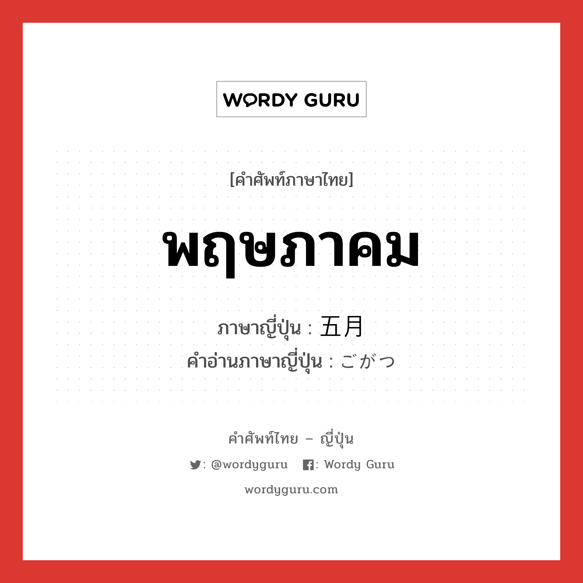 พฤษภาคม ภาษาญี่ปุ่นคืออะไร, คำศัพท์ภาษาไทย - ญี่ปุ่น พฤษภาคม ภาษาญี่ปุ่น 五月 คำอ่านภาษาญี่ปุ่น ごがつ หมวด n หมวด n