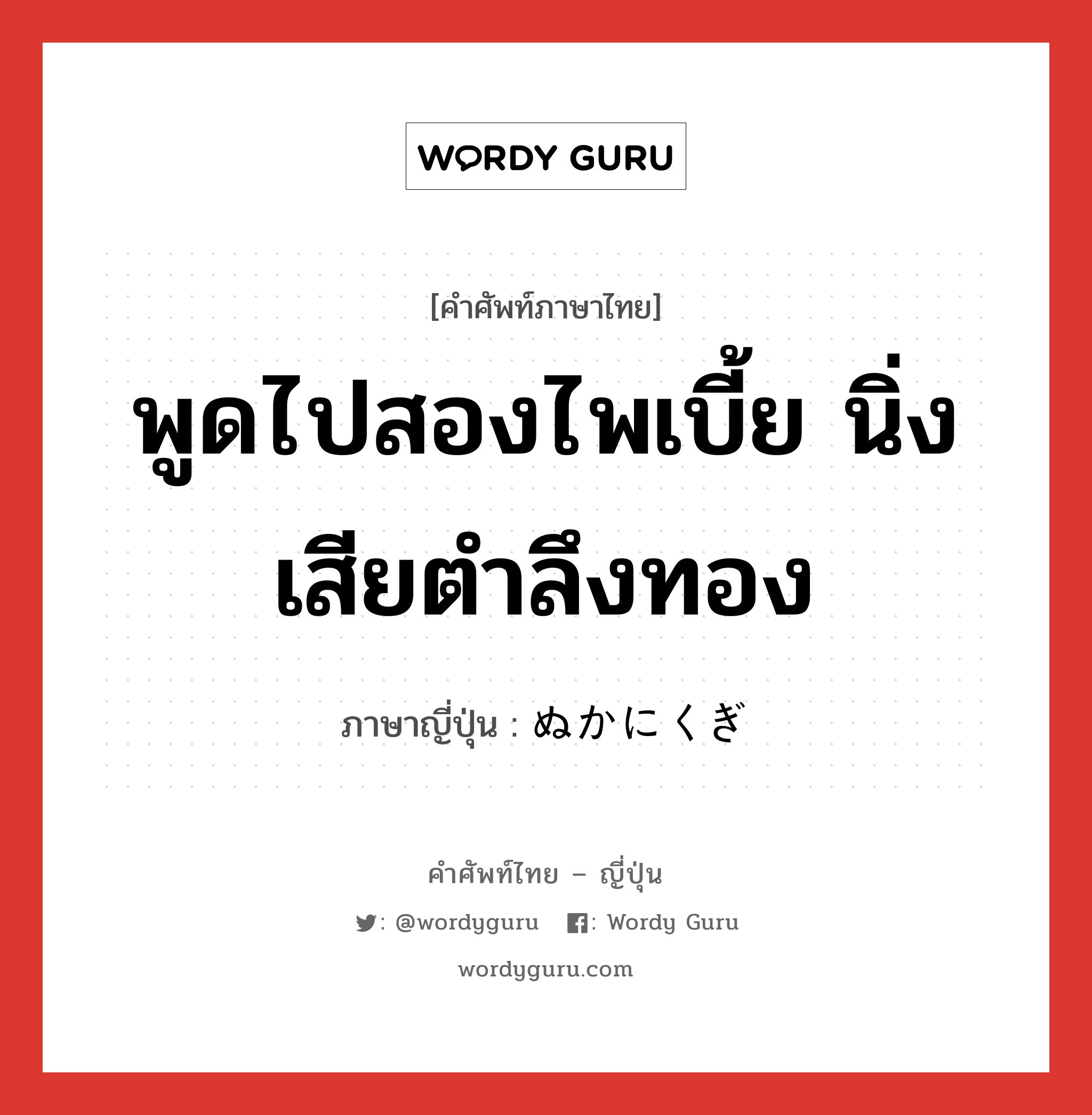 พูดไปสองไพเบี้ย นิ่งเสียตำลึงทอง ภาษาญี่ปุ่นคืออะไร, คำศัพท์ภาษาไทย - ญี่ปุ่น พูดไปสองไพเบี้ย นิ่งเสียตำลึงทอง ภาษาญี่ปุ่น ぬかにくぎ หมวด idiom หมวด idiom