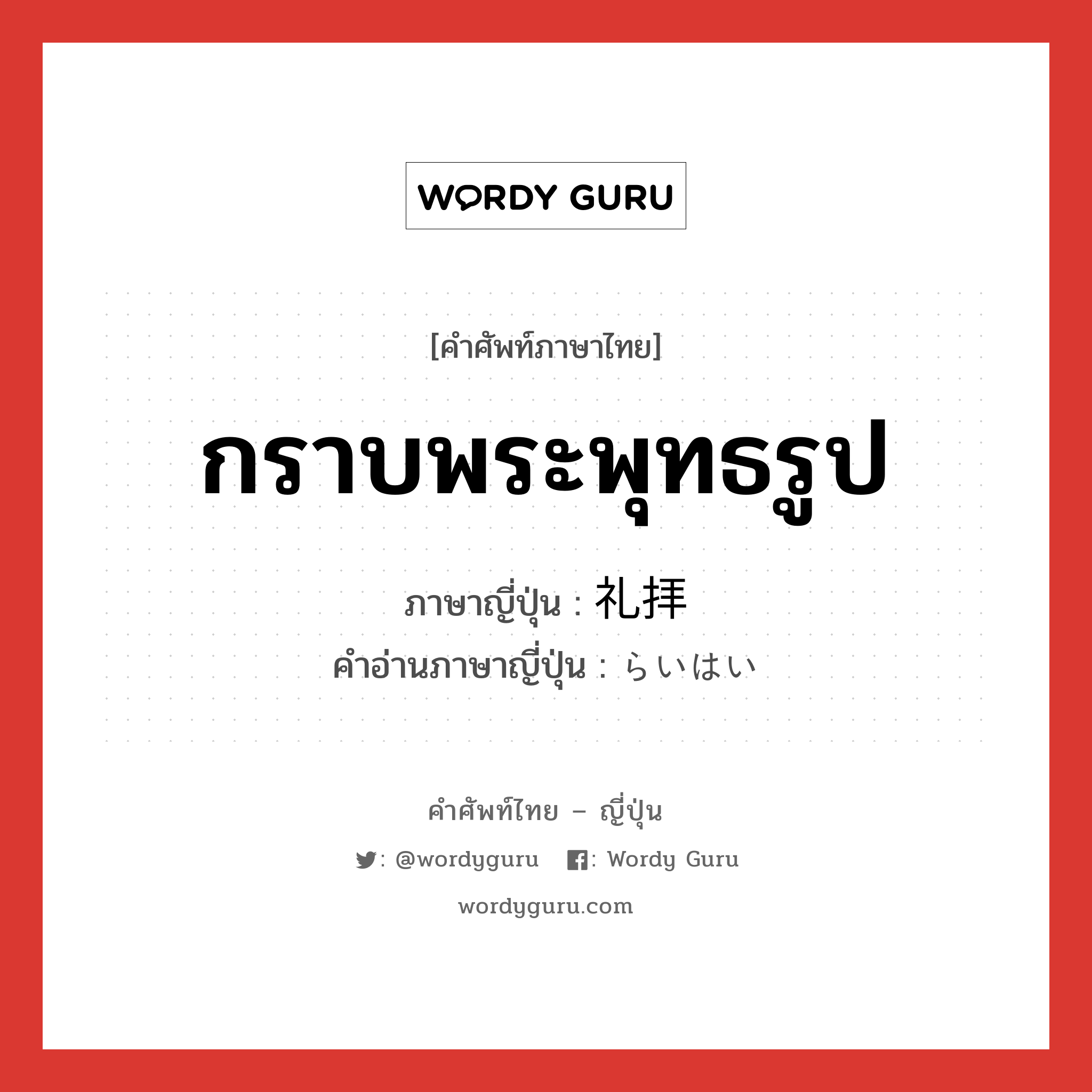 กราบพระพุทธรูป ภาษาญี่ปุ่นคืออะไร, คำศัพท์ภาษาไทย - ญี่ปุ่น กราบพระพุทธรูป ภาษาญี่ปุ่น 礼拝 คำอ่านภาษาญี่ปุ่น らいはい หมวด n หมวด n