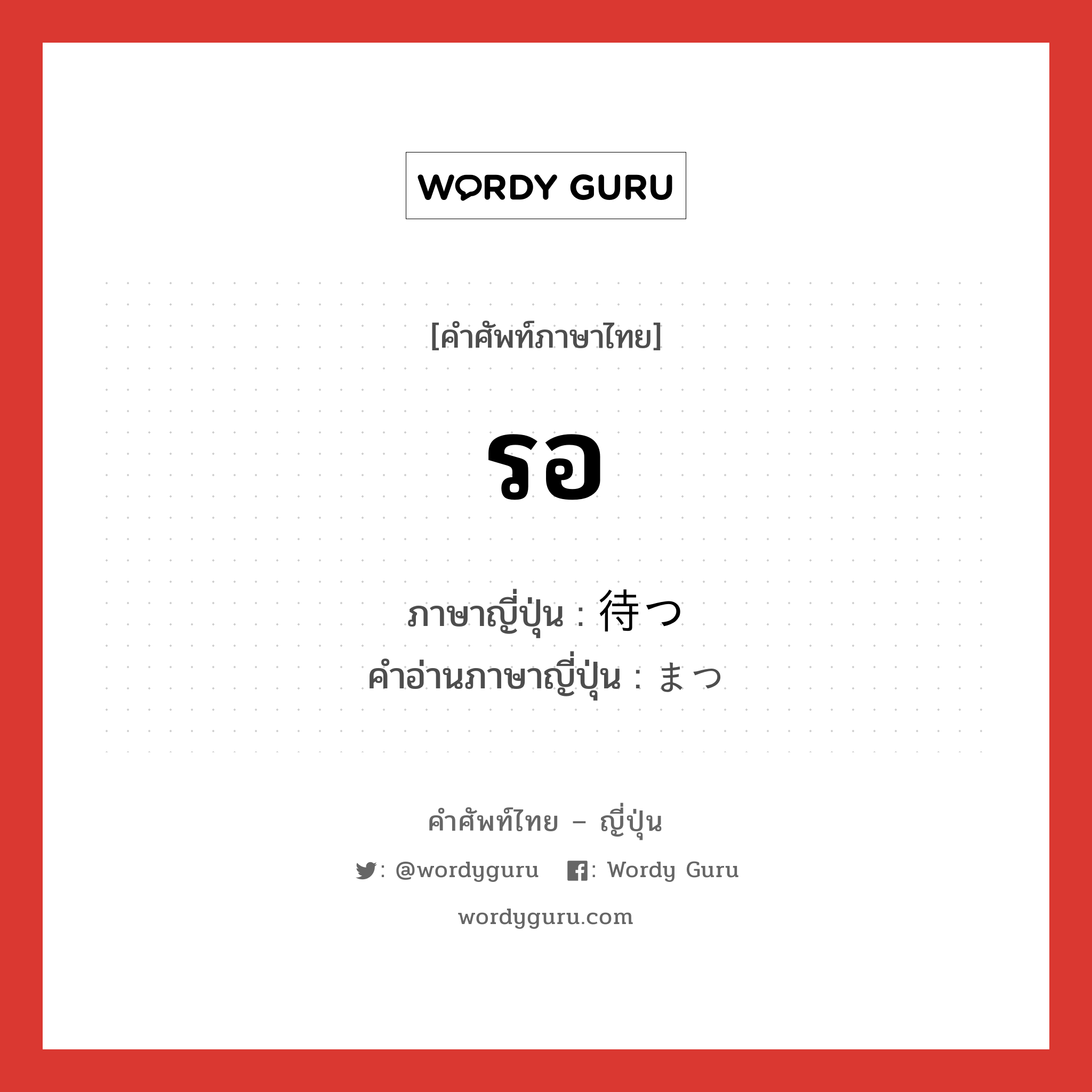 รอ ภาษาญี่ปุ่นคืออะไร, คำศัพท์ภาษาไทย - ญี่ปุ่น รอ ภาษาญี่ปุ่น 待つ คำอ่านภาษาญี่ปุ่น まつ หมวด v หมวด v