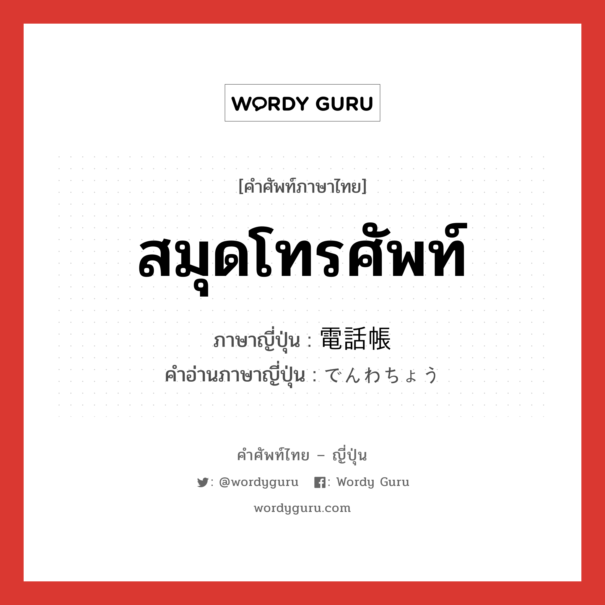 สมุดโทรศัพท์ ภาษาญี่ปุ่นคืออะไร, คำศัพท์ภาษาไทย - ญี่ปุ่น สมุดโทรศัพท์ ภาษาญี่ปุ่น 電話帳 คำอ่านภาษาญี่ปุ่น でんわちょう หมวด n หมวด n