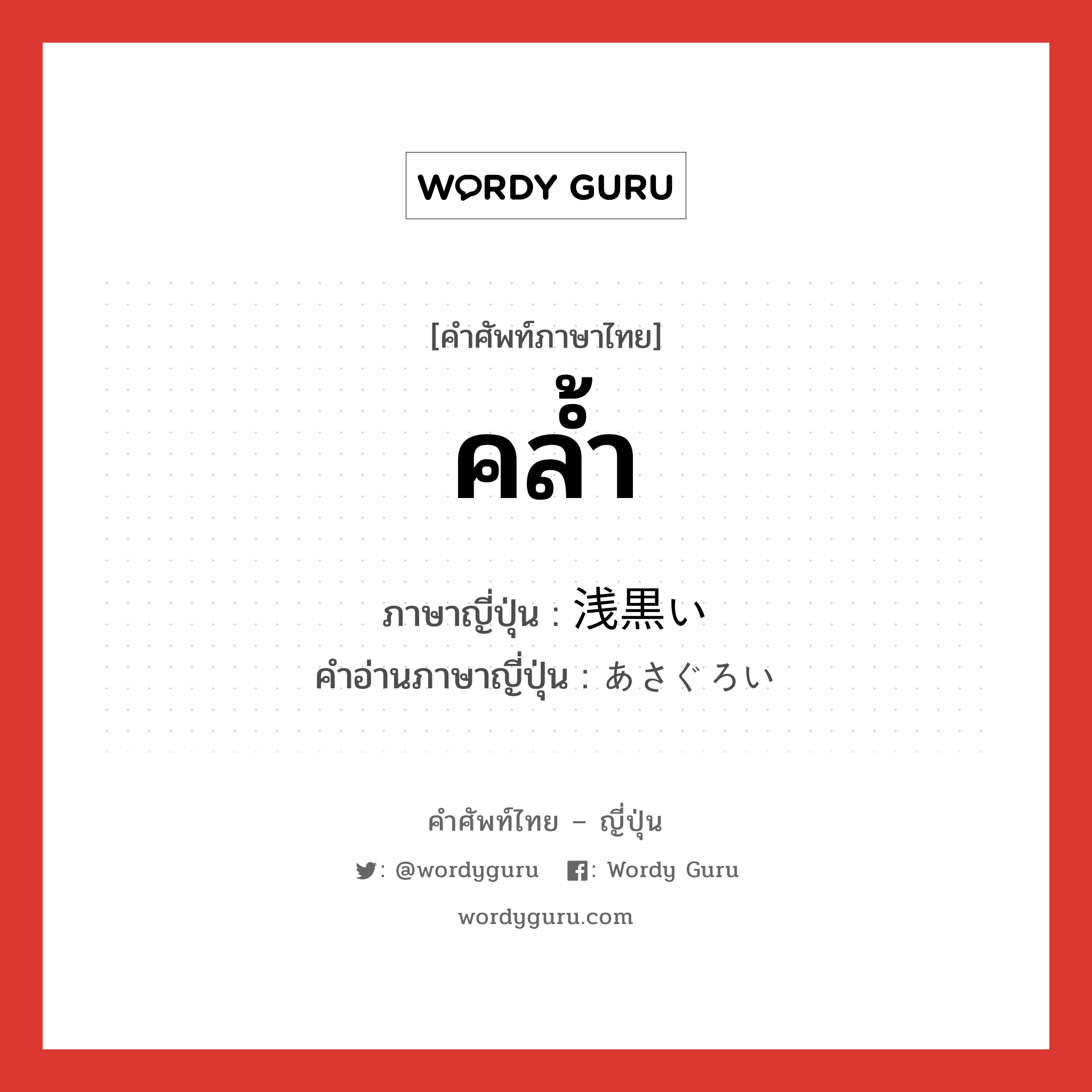 คล้ำ ภาษาญี่ปุ่นคืออะไร, คำศัพท์ภาษาไทย - ญี่ปุ่น คล้ำ ภาษาญี่ปุ่น 浅黒い คำอ่านภาษาญี่ปุ่น あさぐろい หมวด adj-i หมวด adj-i