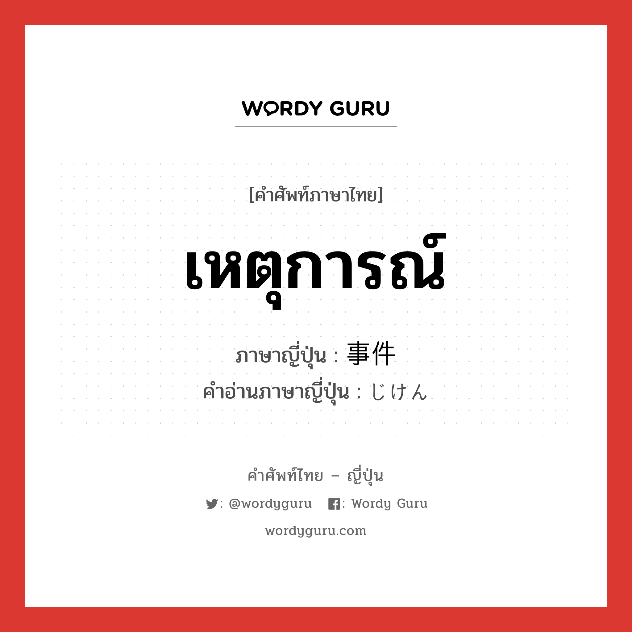 เหตุการณ์ ภาษาญี่ปุ่นคืออะไร, คำศัพท์ภาษาไทย - ญี่ปุ่น เหตุการณ์ ภาษาญี่ปุ่น 事件 คำอ่านภาษาญี่ปุ่น じけん หมวด n หมวด n