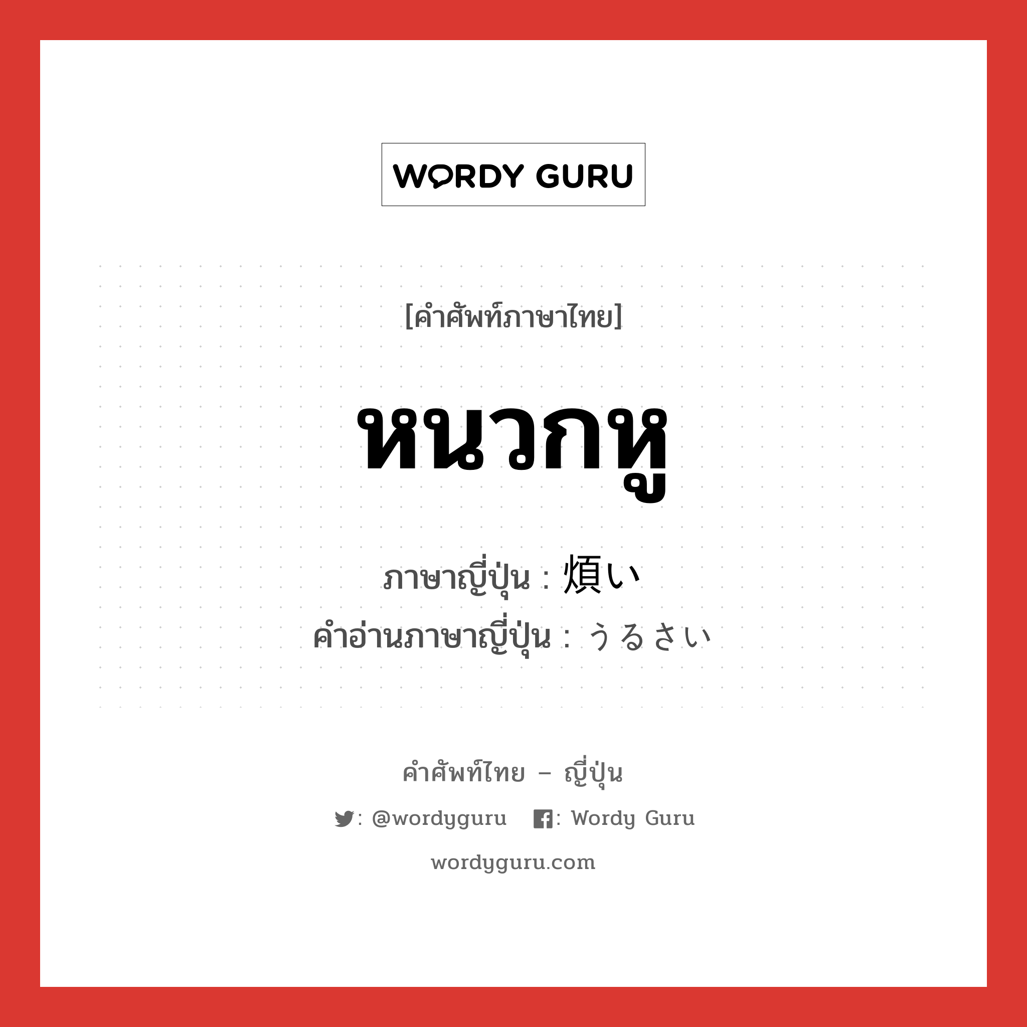 หนวกหู ภาษาญี่ปุ่นคืออะไร, คำศัพท์ภาษาไทย - ญี่ปุ่น หนวกหู ภาษาญี่ปุ่น 煩い คำอ่านภาษาญี่ปุ่น うるさい หมวด adj-i หมวด adj-i