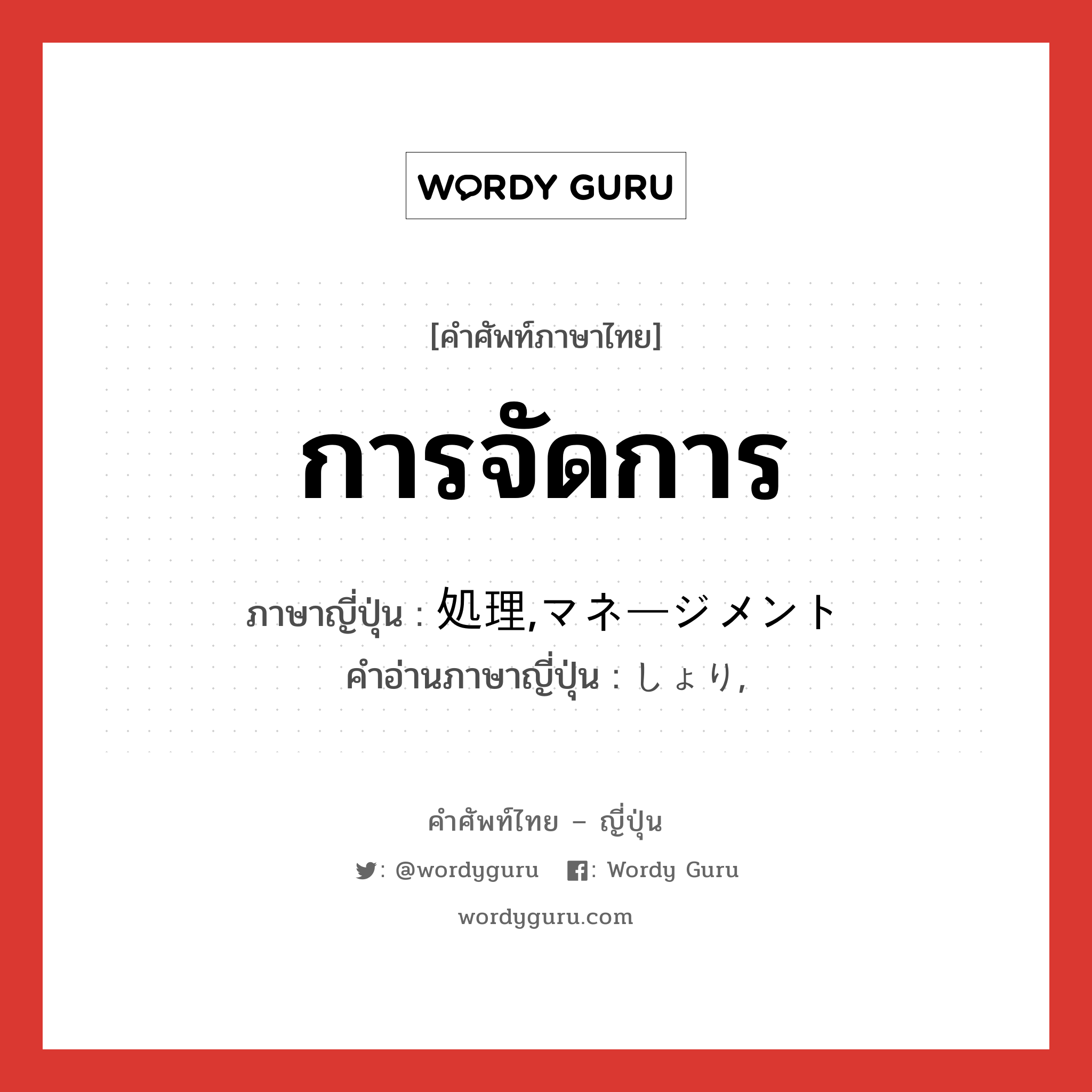 การจัดการ ภาษาญี่ปุ่นคืออะไร, คำศัพท์ภาษาไทย - ญี่ปุ่น การจัดการ ภาษาญี่ปุ่น 処理,マネージメント คำอ่านภาษาญี่ปุ่น しょり, หมวด n หมวด n