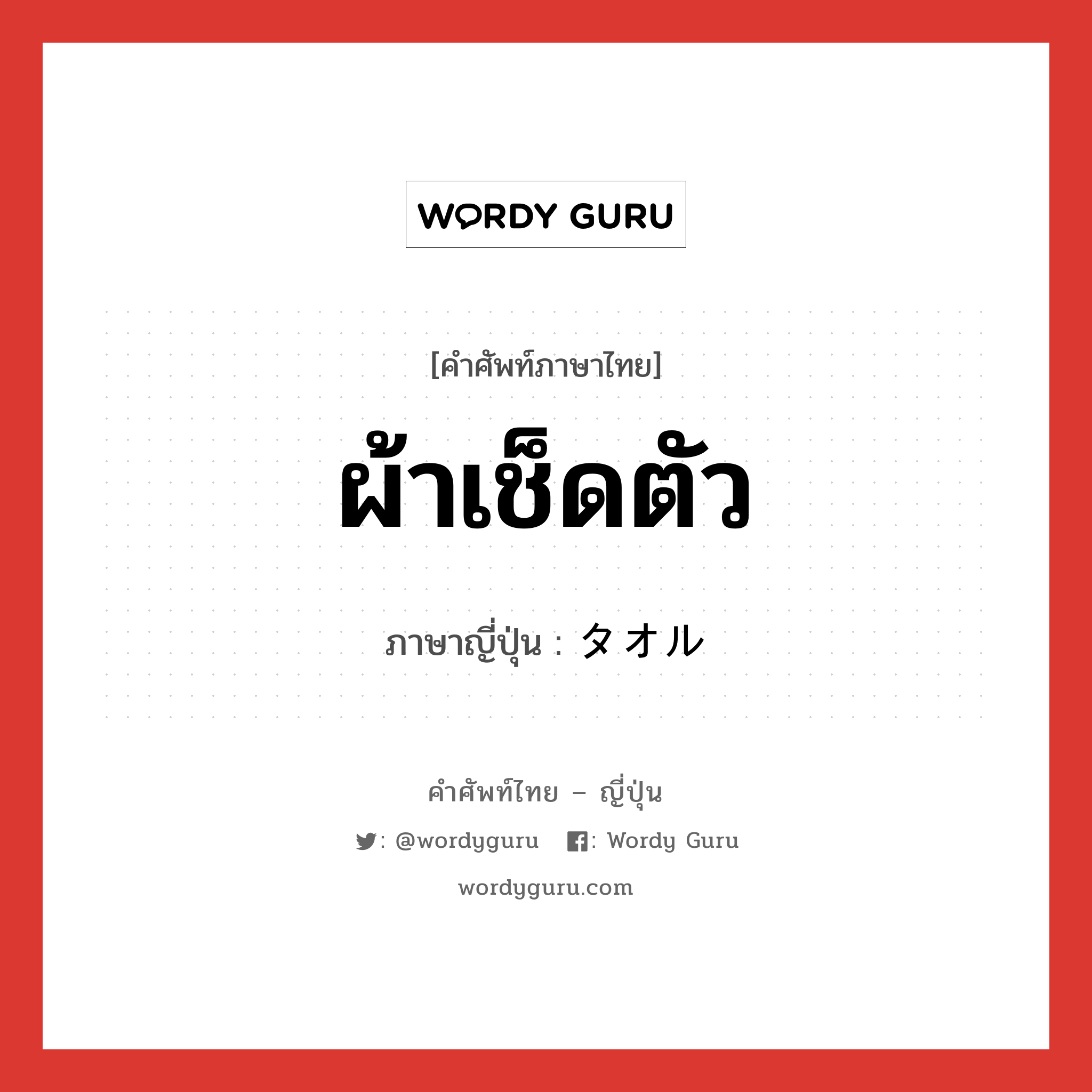 ผ้าเช็ดตัว ภาษาญี่ปุ่นคืออะไร, คำศัพท์ภาษาไทย - ญี่ปุ่น ผ้าเช็ดตัว ภาษาญี่ปุ่น タオル หมวด n หมวด n