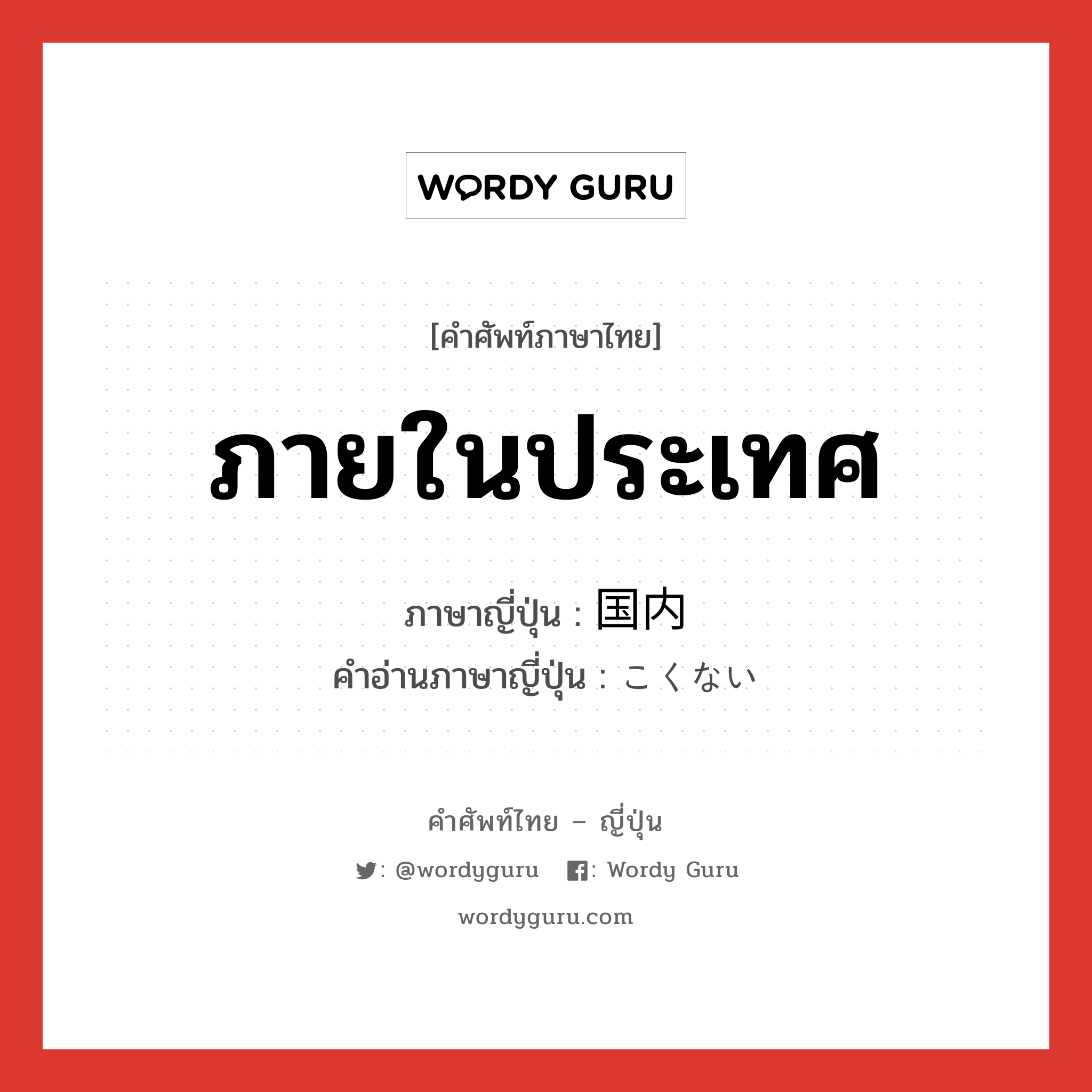 ภายในประเทศ ภาษาญี่ปุ่นคืออะไร, คำศัพท์ภาษาไทย - ญี่ปุ่น ภายในประเทศ ภาษาญี่ปุ่น 国内 คำอ่านภาษาญี่ปุ่น こくない หมวด n หมวด n