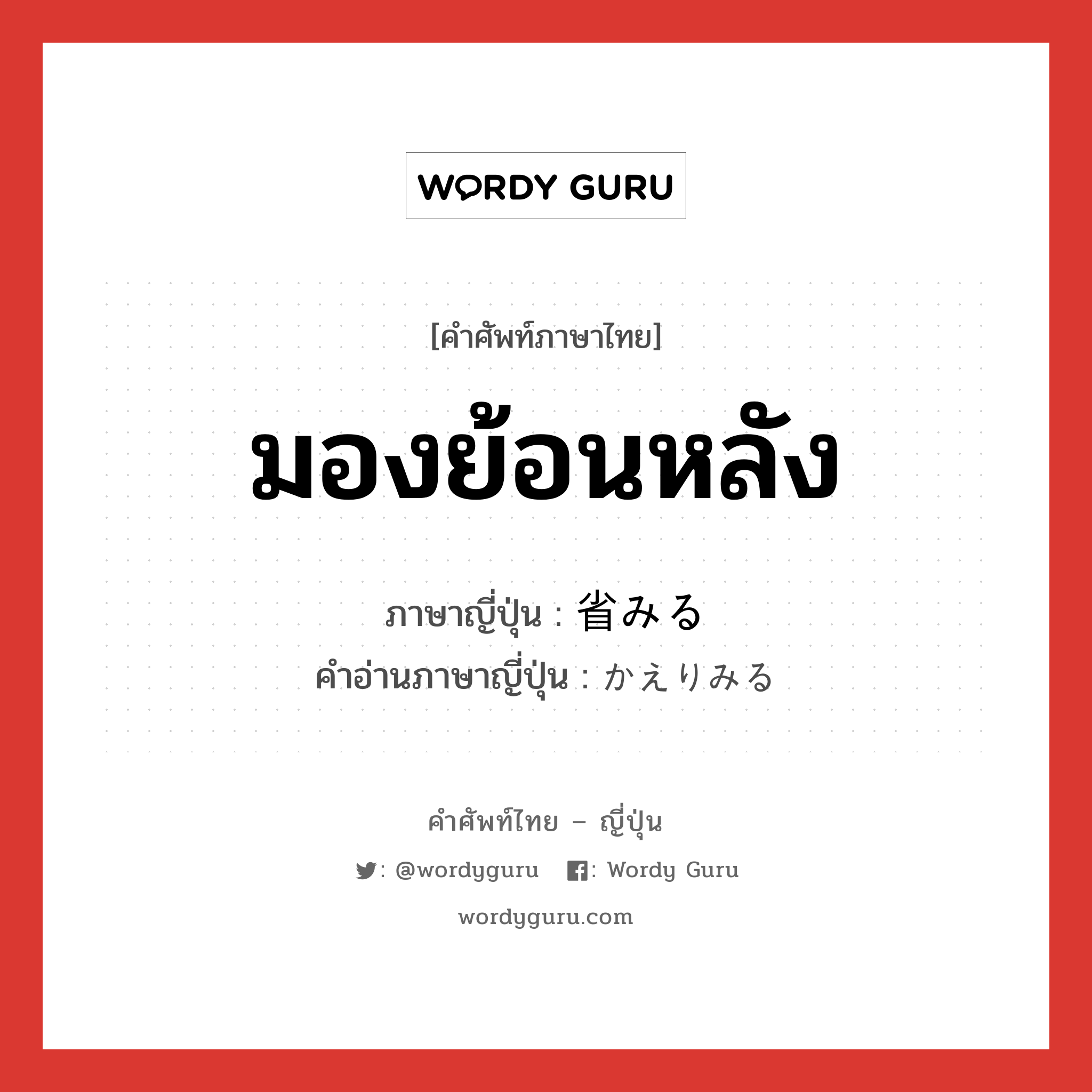 มองย้อนหลัง ภาษาญี่ปุ่นคืออะไร, คำศัพท์ภาษาไทย - ญี่ปุ่น มองย้อนหลัง ภาษาญี่ปุ่น 省みる คำอ่านภาษาญี่ปุ่น かえりみる หมวด v หมวด v