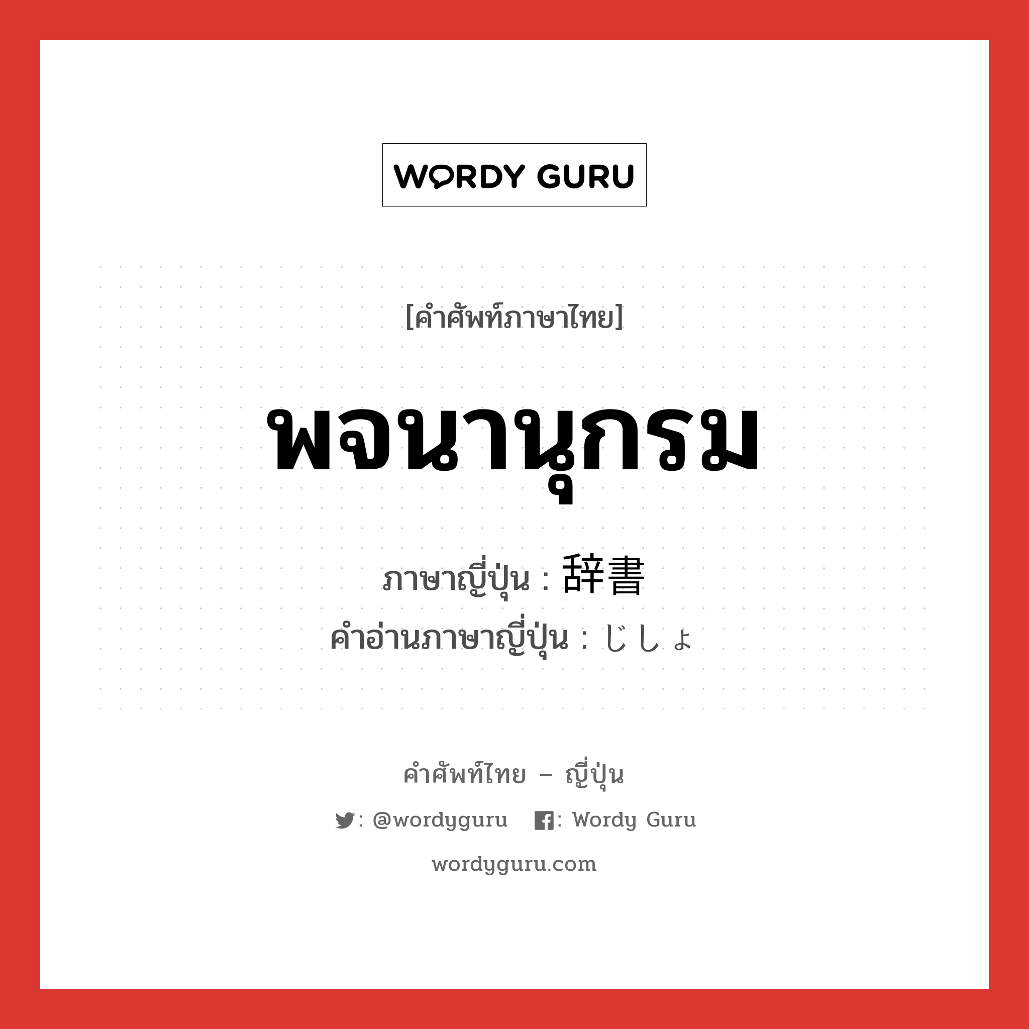 พจนานุกรม ภาษาญี่ปุ่นคืออะไร, คำศัพท์ภาษาไทย - ญี่ปุ่น พจนานุกรม ภาษาญี่ปุ่น 辞書 คำอ่านภาษาญี่ปุ่น じしょ หมวด n หมวด n