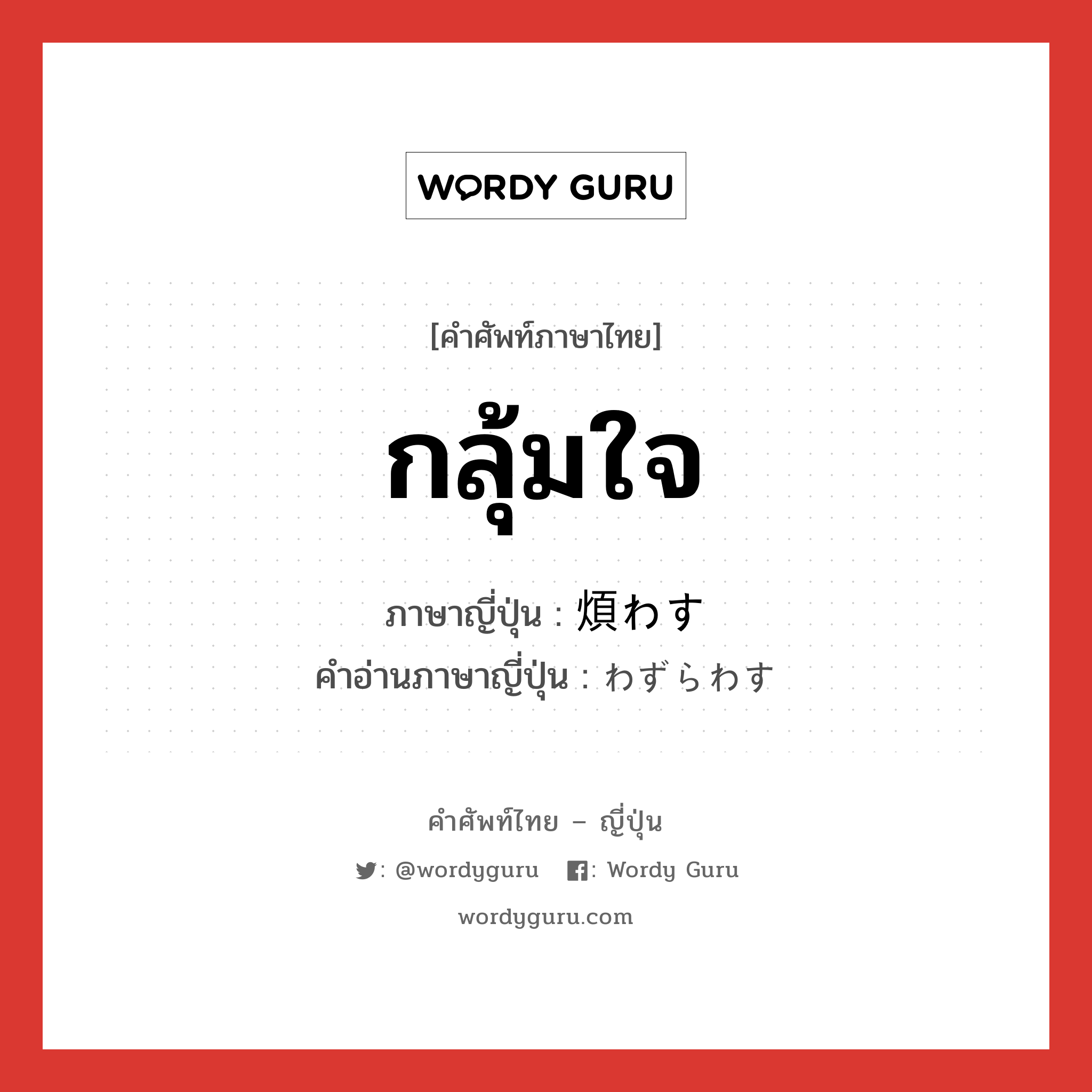 กลุ้มใจ ภาษาญี่ปุ่นคืออะไร, คำศัพท์ภาษาไทย - ญี่ปุ่น กลุ้มใจ ภาษาญี่ปุ่น 煩わす คำอ่านภาษาญี่ปุ่น わずらわす หมวด v หมวด v