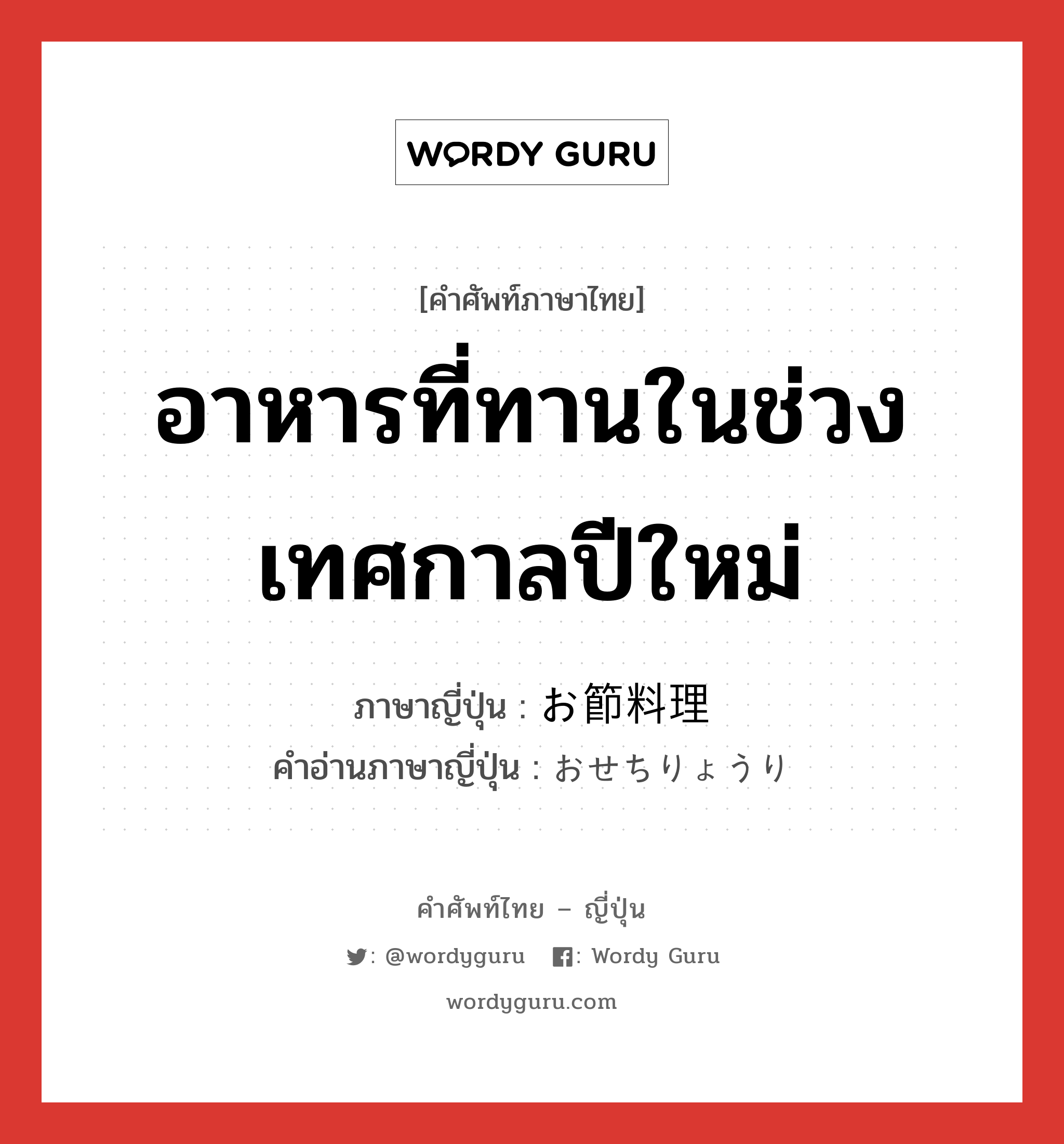 อาหารที่ทานในช่วงเทศกาลปีใหม่ ภาษาญี่ปุ่นคืออะไร, คำศัพท์ภาษาไทย - ญี่ปุ่น อาหารที่ทานในช่วงเทศกาลปีใหม่ ภาษาญี่ปุ่น お節料理 คำอ่านภาษาญี่ปุ่น おせちりょうり หมวด n หมวด n